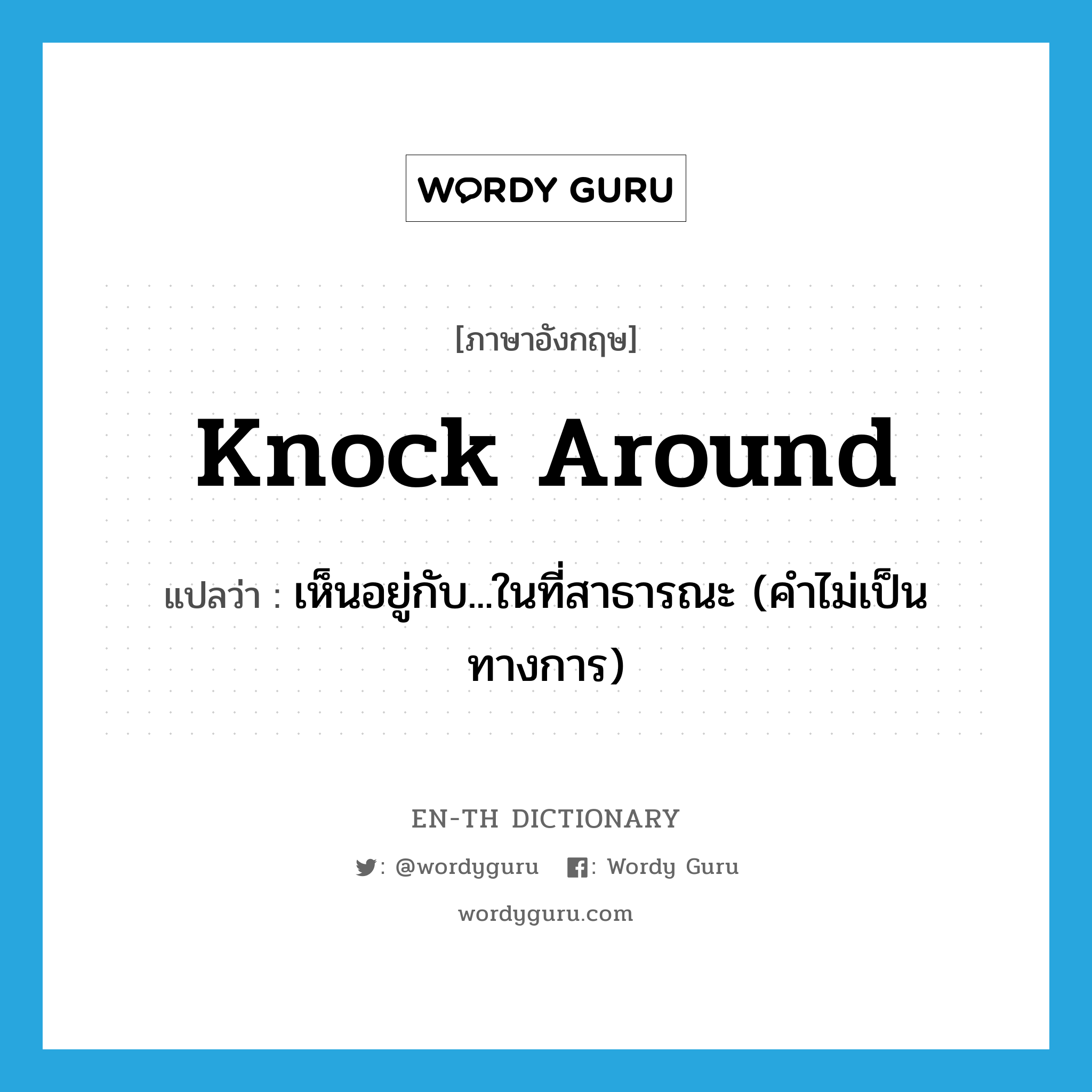 knock around แปลว่า?, คำศัพท์ภาษาอังกฤษ knock around แปลว่า เห็นอยู่กับ...ในที่สาธารณะ (คำไม่เป็นทางการ) ประเภท PHRV หมวด PHRV