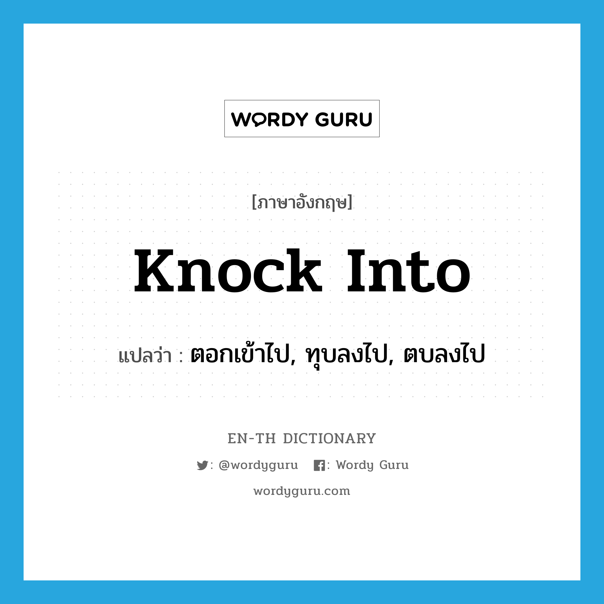 knock into แปลว่า?, คำศัพท์ภาษาอังกฤษ knock into แปลว่า ตอกเข้าไป, ทุบลงไป, ตบลงไป ประเภท PHRV หมวด PHRV