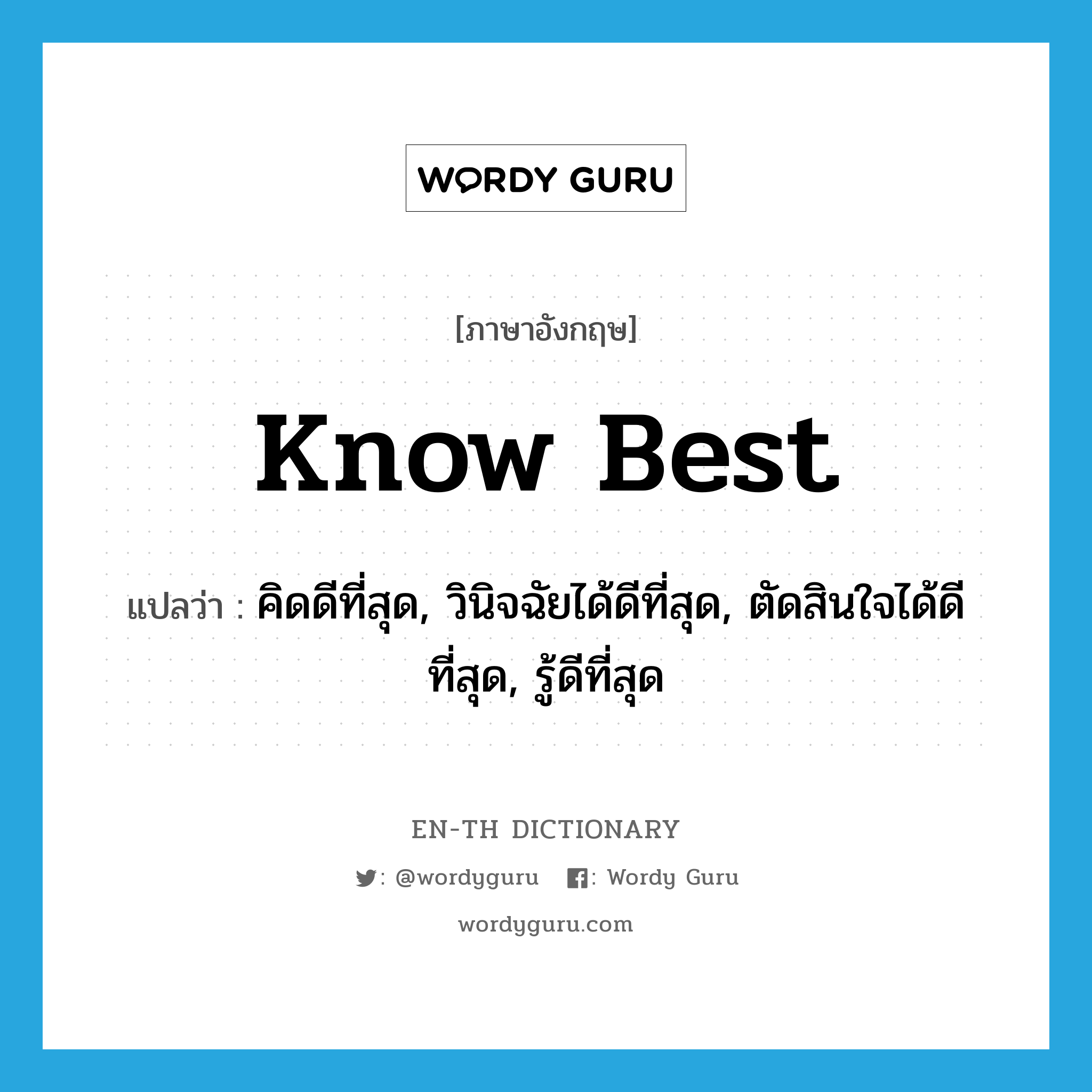 know best แปลว่า?, คำศัพท์ภาษาอังกฤษ know best แปลว่า คิดดีที่สุด, วินิจฉัยได้ดีที่สุด, ตัดสินใจได้ดีที่สุด, รู้ดีที่สุด ประเภท PHRV หมวด PHRV