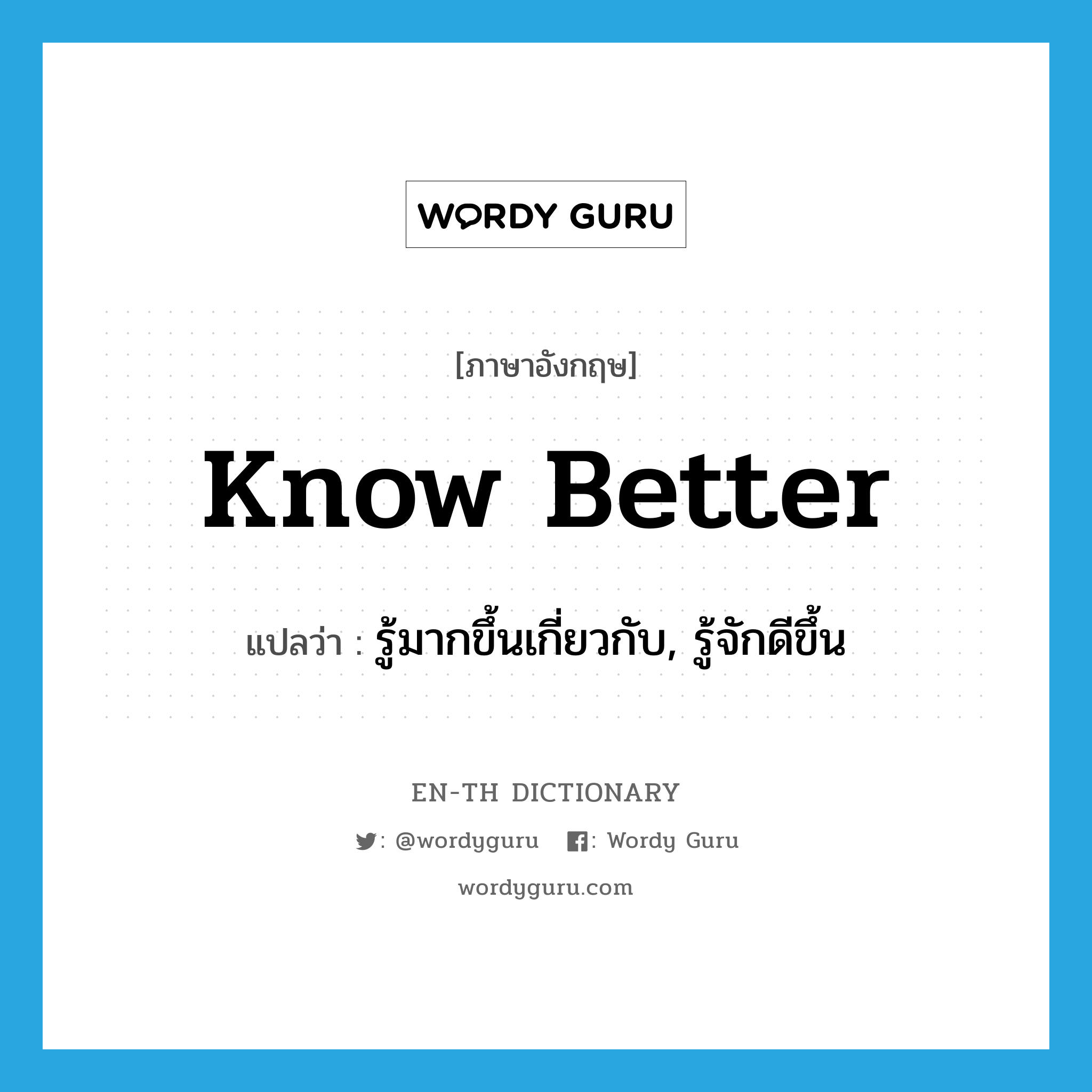 know better แปลว่า?, คำศัพท์ภาษาอังกฤษ know better แปลว่า รู้มากขึ้นเกี่ยวกับ, รู้จักดีขึ้น ประเภท PHRV หมวด PHRV