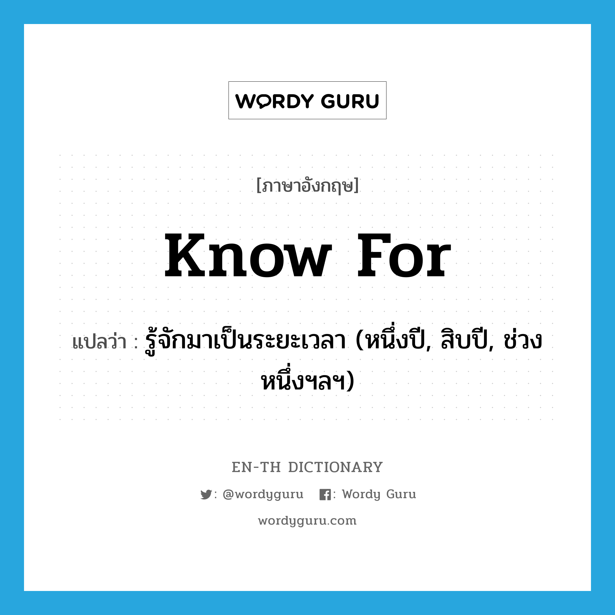 know for แปลว่า?, คำศัพท์ภาษาอังกฤษ know for แปลว่า รู้จักมาเป็นระยะเวลา (หนึ่งปี, สิบปี, ช่วงหนึ่งฯลฯ) ประเภท PHRV หมวด PHRV