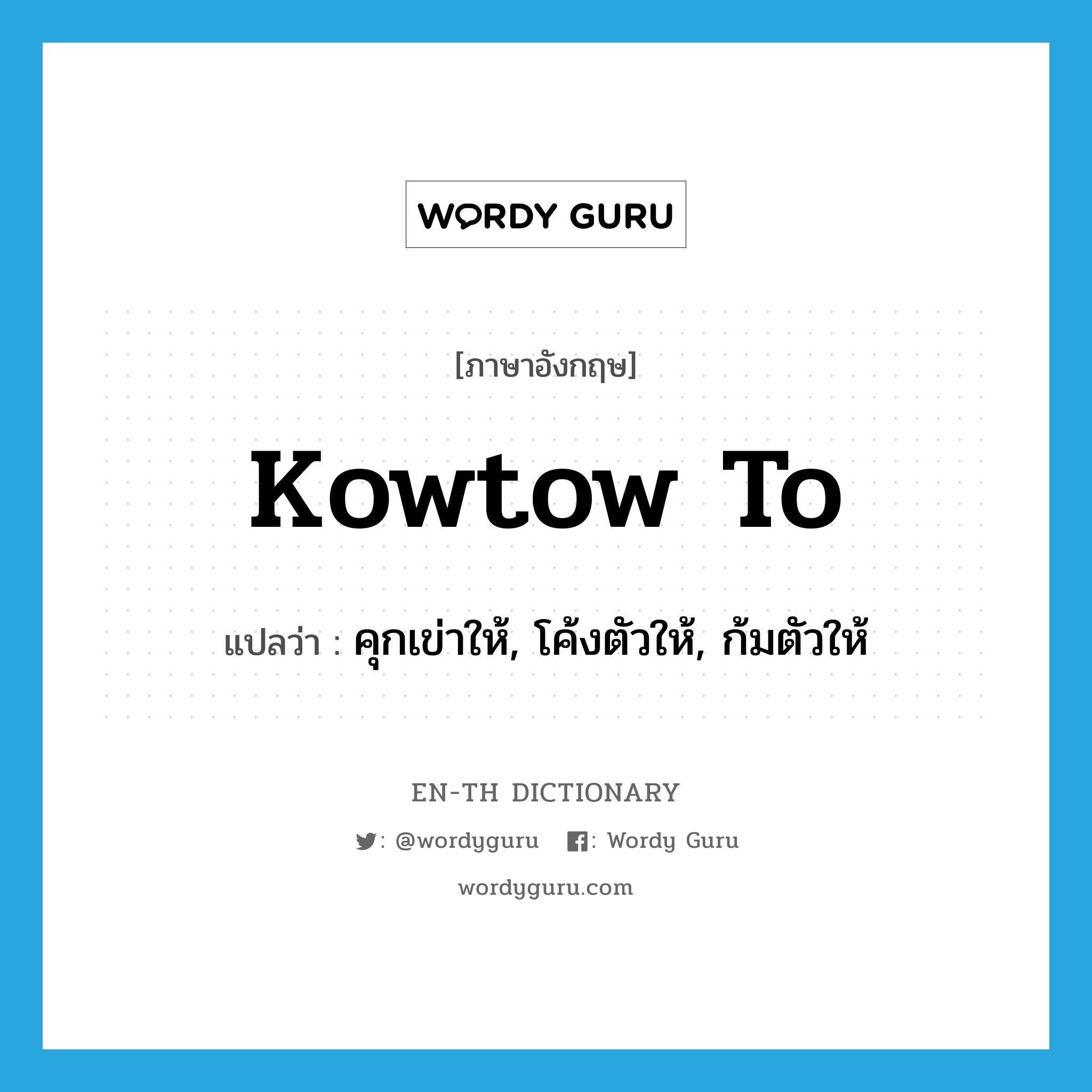 kowtow to แปลว่า?, คำศัพท์ภาษาอังกฤษ kowtow to แปลว่า คุกเข่าให้, โค้งตัวให้, ก้มตัวให้ ประเภท PHRV หมวด PHRV