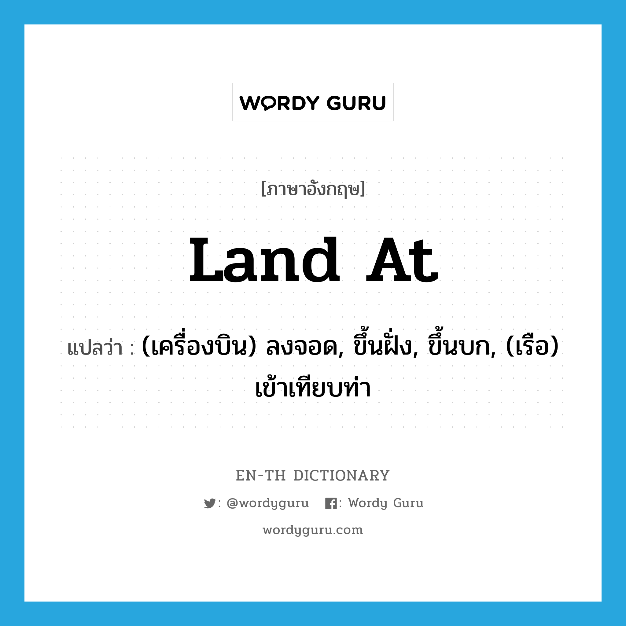 land at แปลว่า?, คำศัพท์ภาษาอังกฤษ land at แปลว่า (เครื่องบิน) ลงจอด, ขึ้นฝั่ง, ขึ้นบก, (เรือ) เข้าเทียบท่า ประเภท PHRV หมวด PHRV