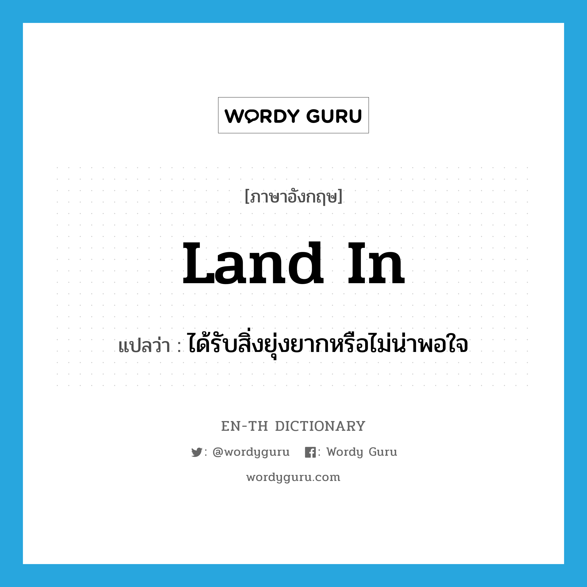 land in แปลว่า?, คำศัพท์ภาษาอังกฤษ land in แปลว่า ได้รับสิ่งยุ่งยากหรือไม่น่าพอใจ ประเภท PHRV หมวด PHRV