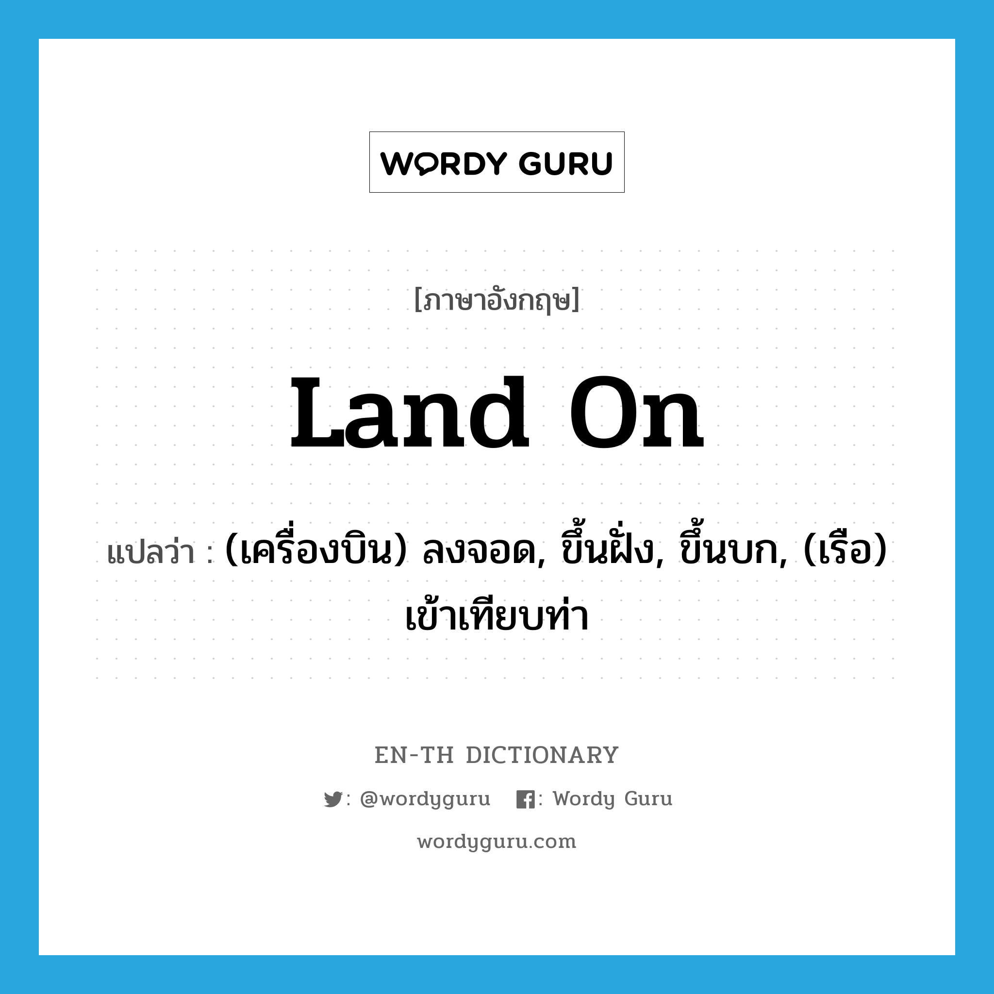 land on แปลว่า?, คำศัพท์ภาษาอังกฤษ land on แปลว่า (เครื่องบิน) ลงจอด, ขึ้นฝั่ง, ขึ้นบก, (เรือ) เข้าเทียบท่า ประเภท PHRV หมวด PHRV