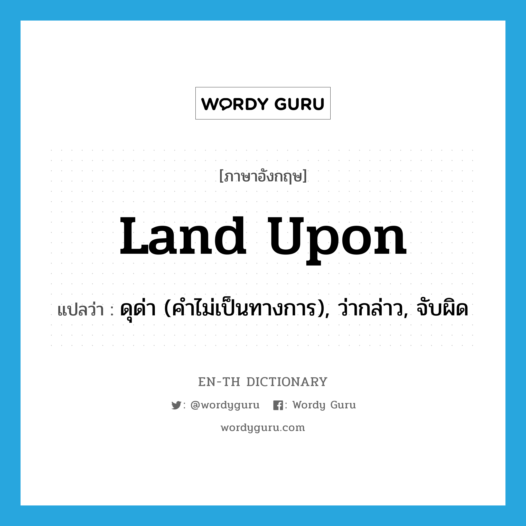 land upon แปลว่า?, คำศัพท์ภาษาอังกฤษ land upon แปลว่า ดุด่า (คำไม่เป็นทางการ), ว่ากล่าว, จับผิด ประเภท PHRV หมวด PHRV