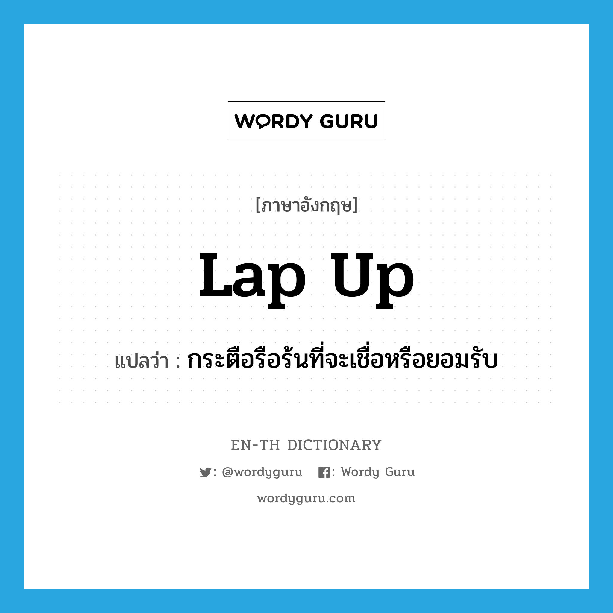 lap up แปลว่า?, คำศัพท์ภาษาอังกฤษ lap up แปลว่า กระตือรือร้นที่จะเชื่อหรือยอมรับ ประเภท PHRV หมวด PHRV