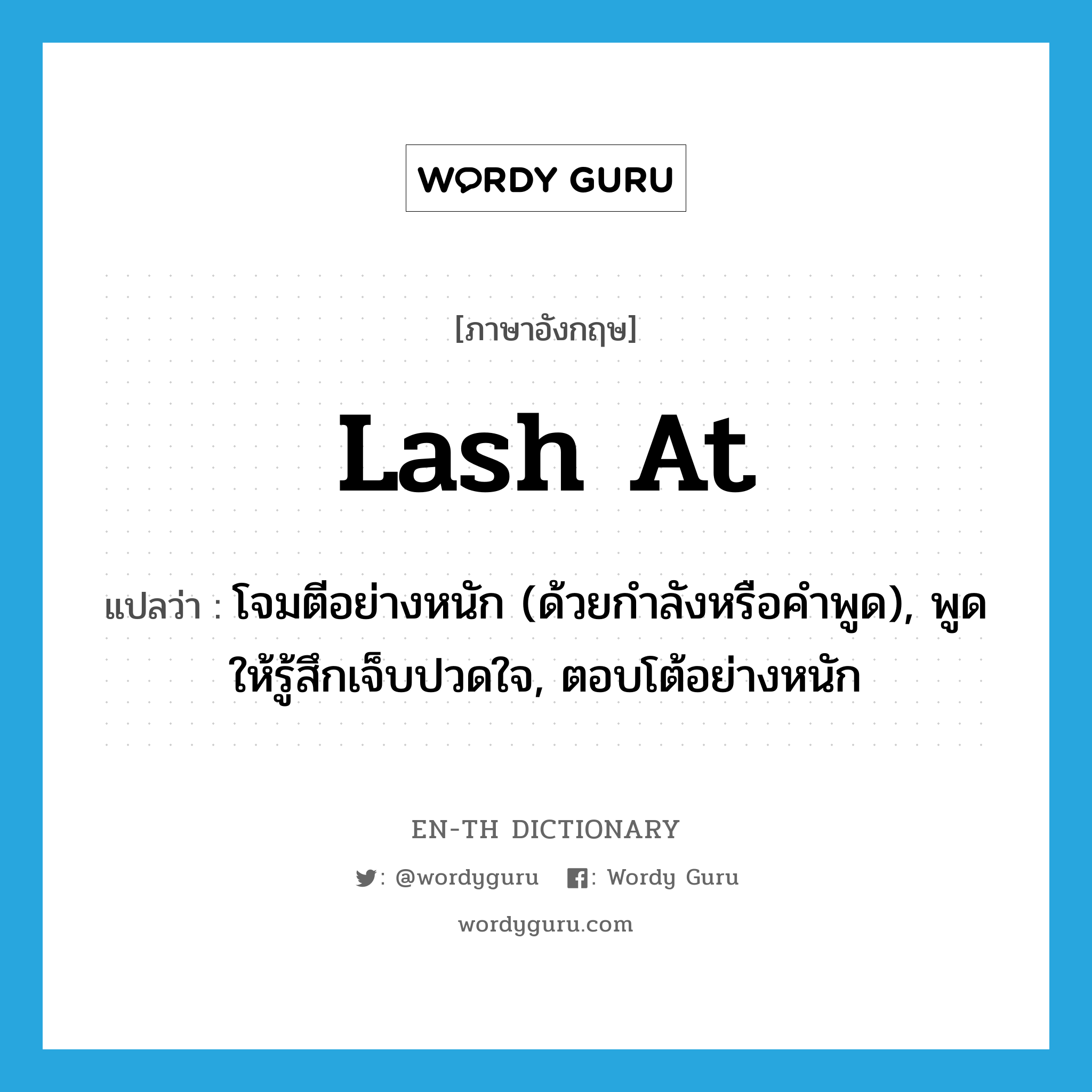 lash at แปลว่า?, คำศัพท์ภาษาอังกฤษ lash at แปลว่า โจมตีอย่างหนัก (ด้วยกำลังหรือคำพูด), พูดให้รู้สึกเจ็บปวดใจ, ตอบโต้อย่างหนัก ประเภท PHRV หมวด PHRV