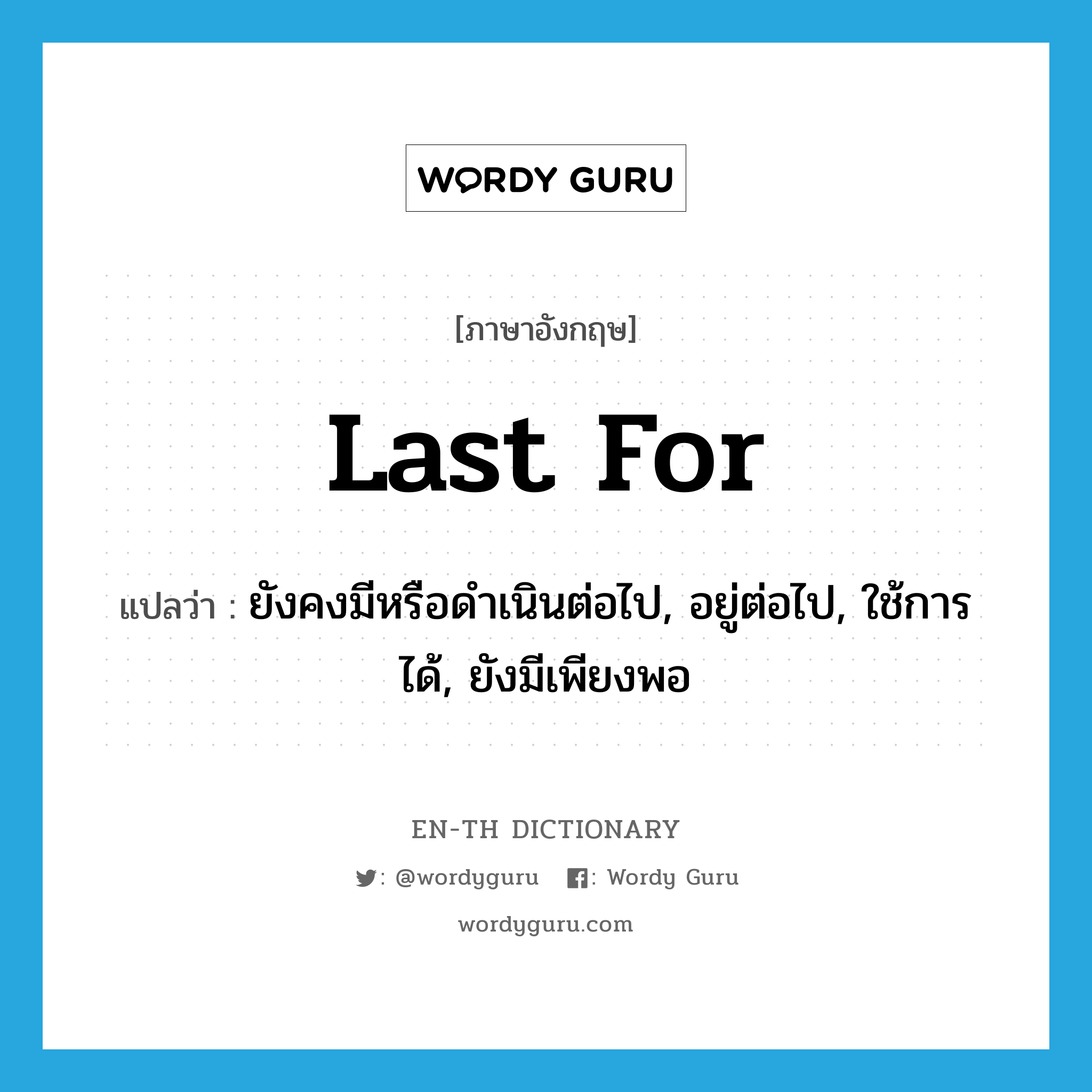 last for แปลว่า?, คำศัพท์ภาษาอังกฤษ last for แปลว่า ยังคงมีหรือดำเนินต่อไป, อยู่ต่อไป, ใช้การได้, ยังมีเพียงพอ ประเภท PHRV หมวด PHRV