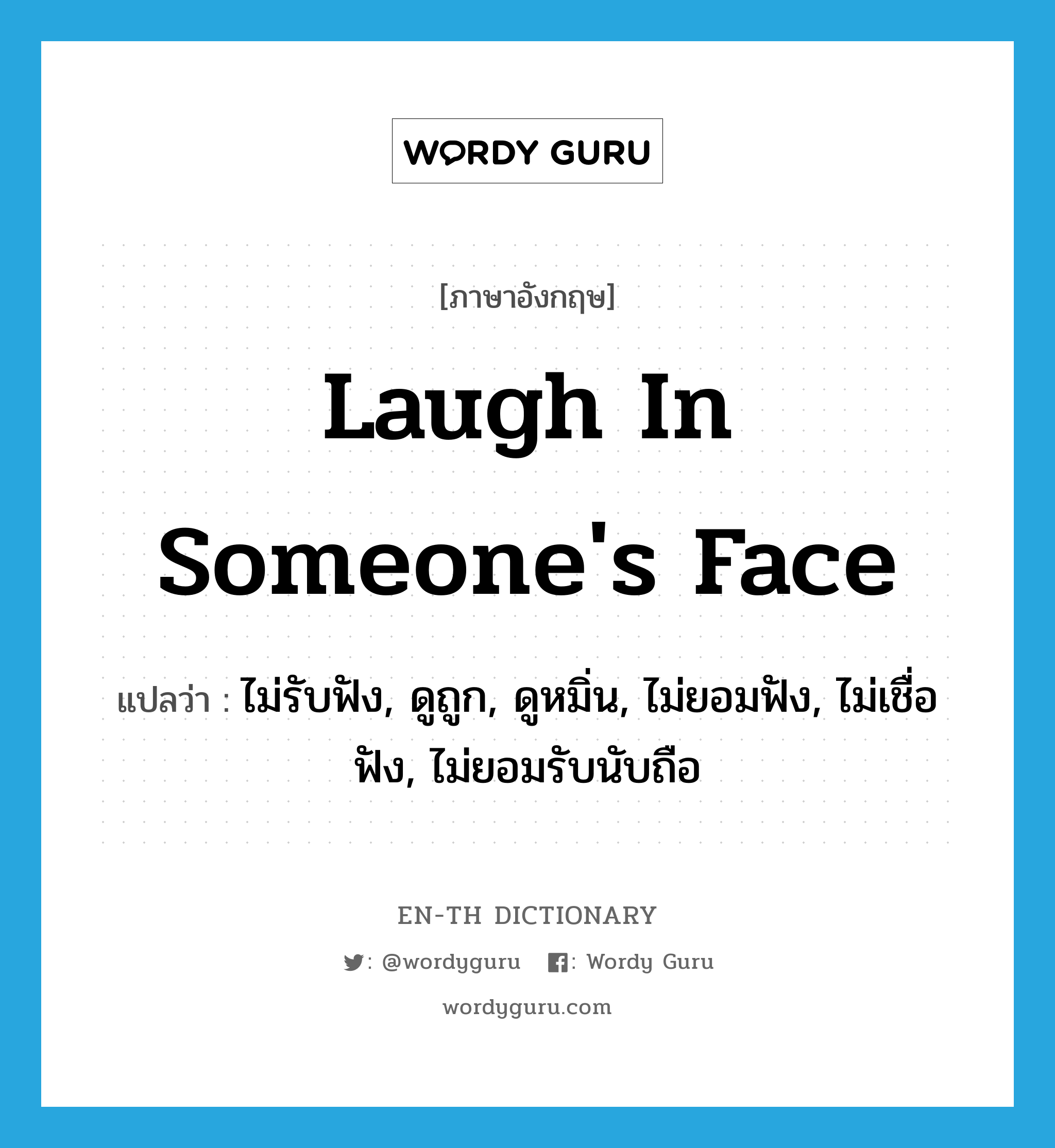 laugh in someone&#39;s face แปลว่า?, คำศัพท์ภาษาอังกฤษ laugh in someone&#39;s face แปลว่า ไม่รับฟัง, ดูถูก, ดูหมิ่น, ไม่ยอมฟัง, ไม่เชื่อฟัง, ไม่ยอมรับนับถือ ประเภท IDM หมวด IDM