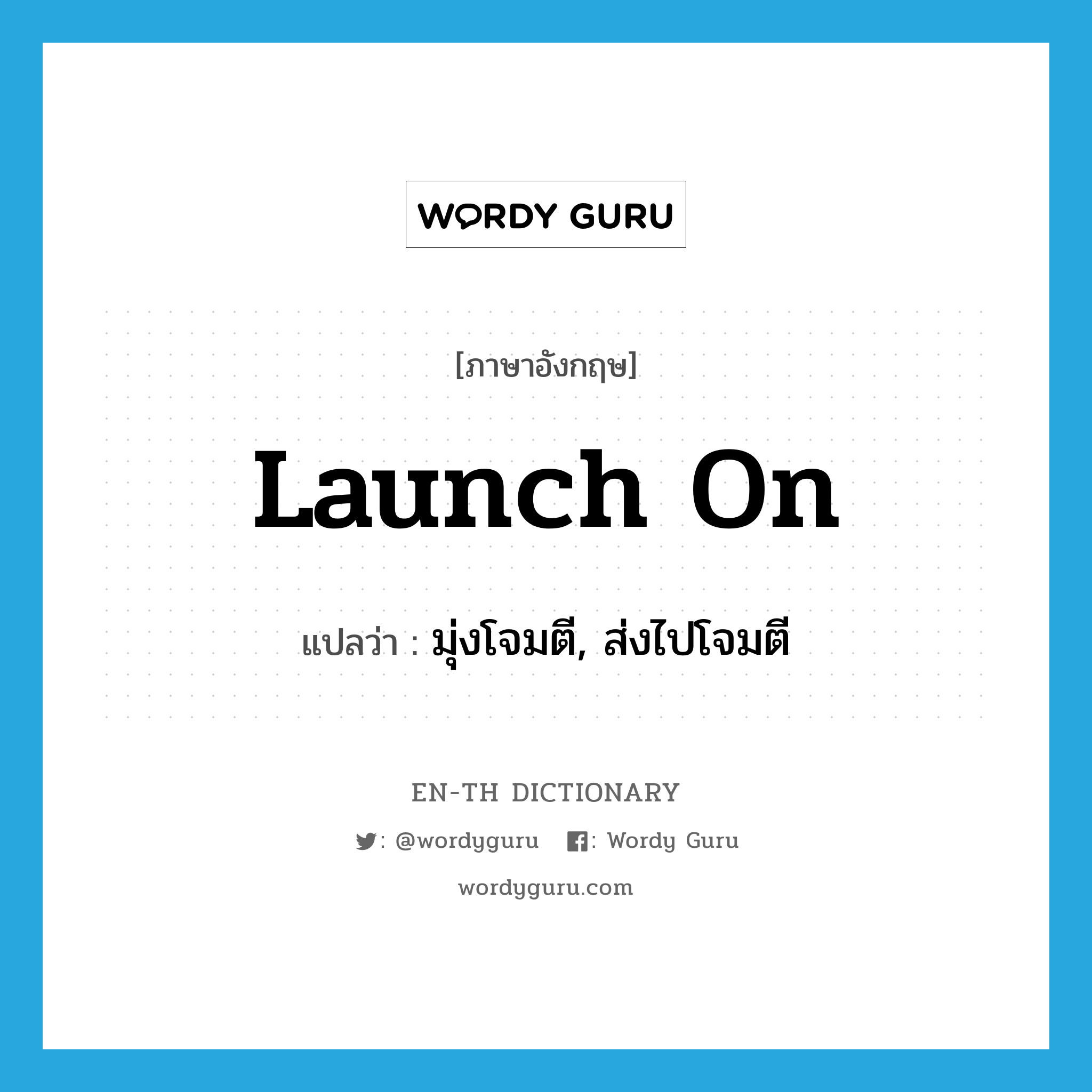 launch on แปลว่า?, คำศัพท์ภาษาอังกฤษ launch on แปลว่า มุ่งโจมตี, ส่งไปโจมตี ประเภท PHRV หมวด PHRV