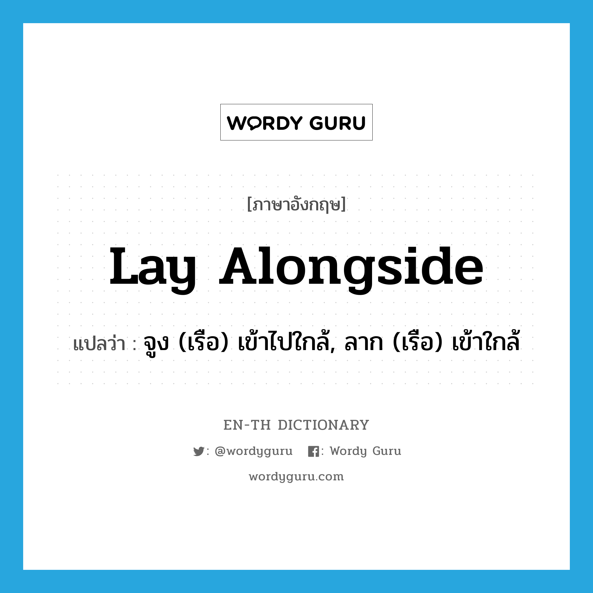 lay alongside แปลว่า?, คำศัพท์ภาษาอังกฤษ lay alongside แปลว่า จูง (เรือ) เข้าไปใกล้, ลาก (เรือ) เข้าใกล้ ประเภท PHRV หมวด PHRV