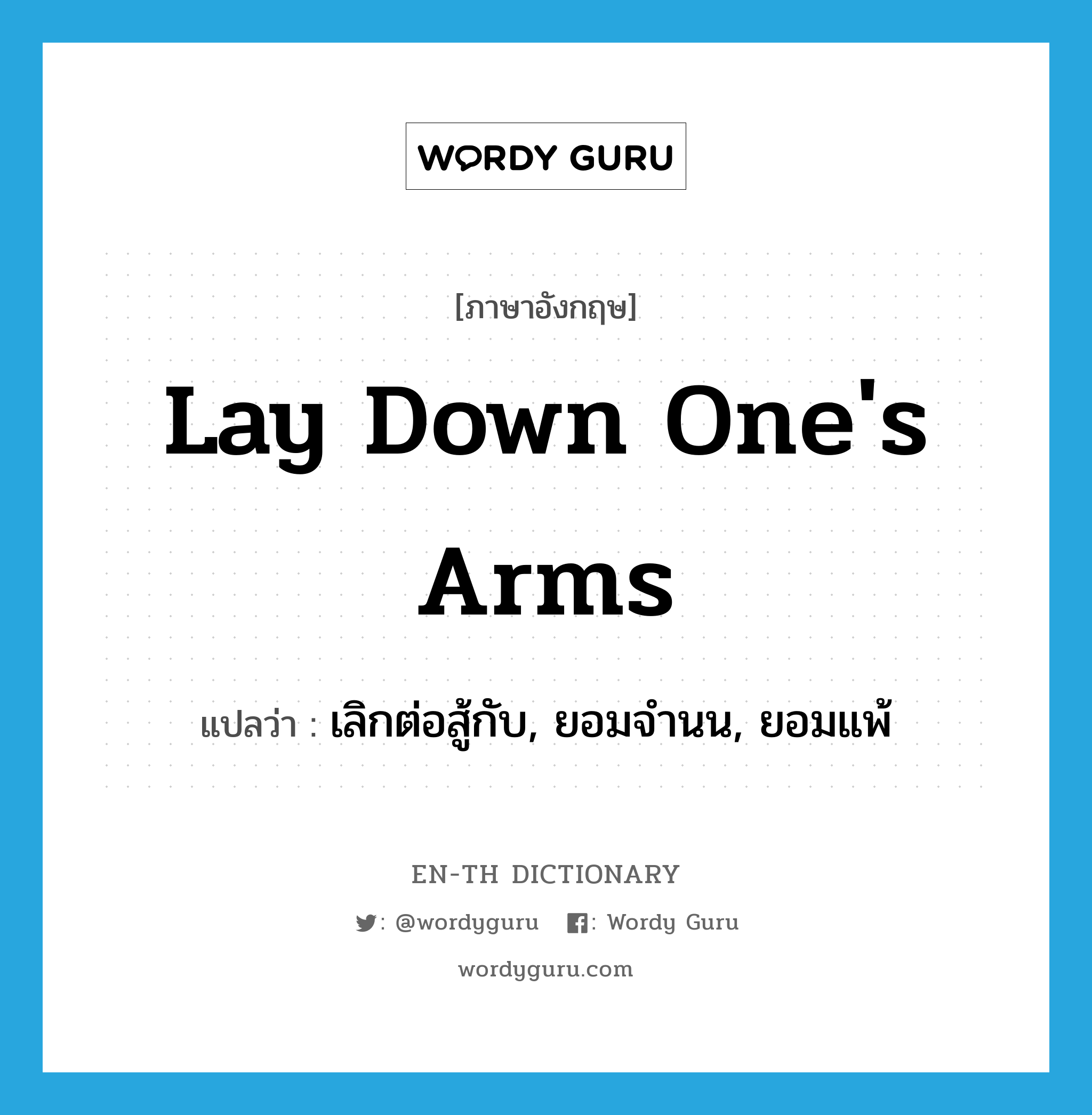 lay down one&#39;s arms แปลว่า?, คำศัพท์ภาษาอังกฤษ lay down one&#39;s arms แปลว่า เลิกต่อสู้กับ, ยอมจำนน, ยอมแพ้ ประเภท IDM หมวด IDM