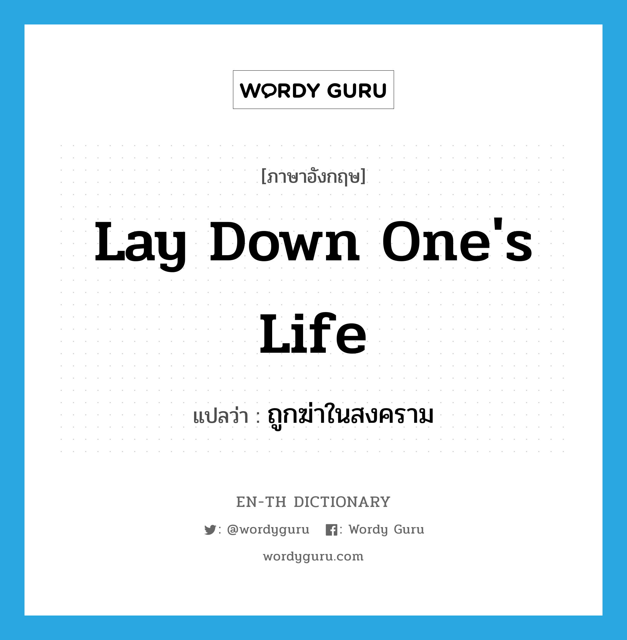 lay down one&#39;s life แปลว่า?, คำศัพท์ภาษาอังกฤษ lay down one&#39;s life แปลว่า ถูกฆ่าในสงคราม ประเภท IDM หมวด IDM