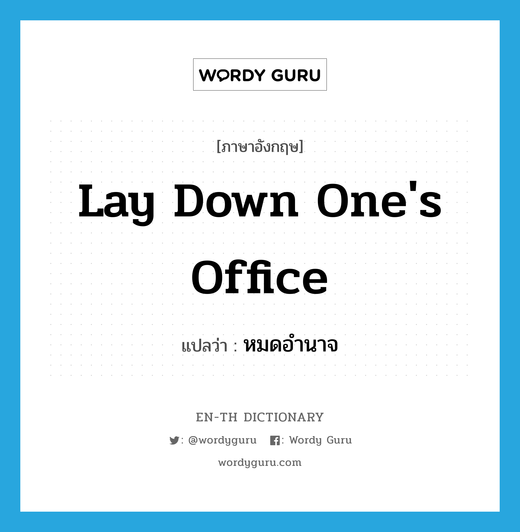 lay down one&#39;s office แปลว่า?, คำศัพท์ภาษาอังกฤษ lay down one&#39;s office แปลว่า หมดอำนาจ ประเภท IDM หมวด IDM