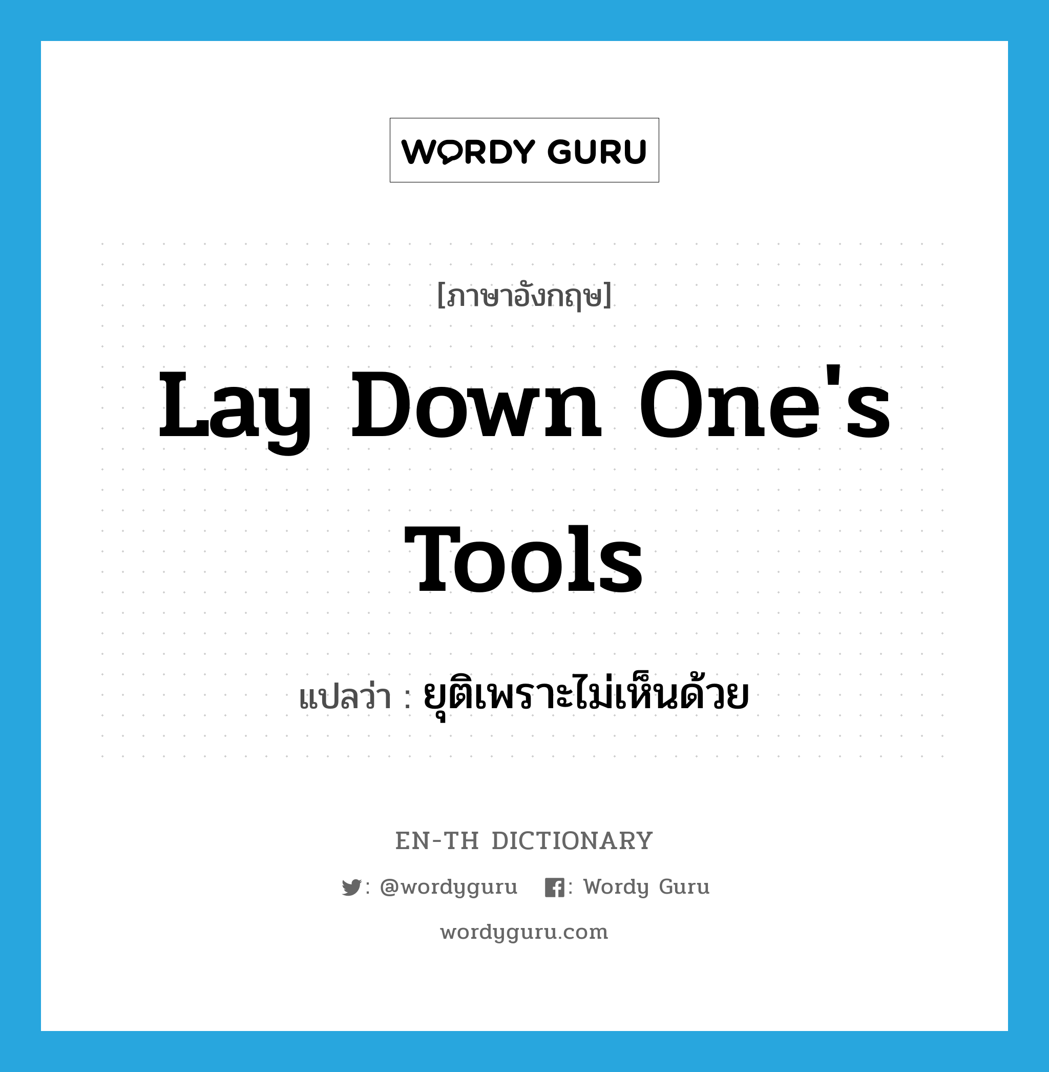 lay down one&#39;s tools แปลว่า?, คำศัพท์ภาษาอังกฤษ lay down one&#39;s tools แปลว่า ยุติเพราะไม่เห็นด้วย ประเภท IDM หมวด IDM