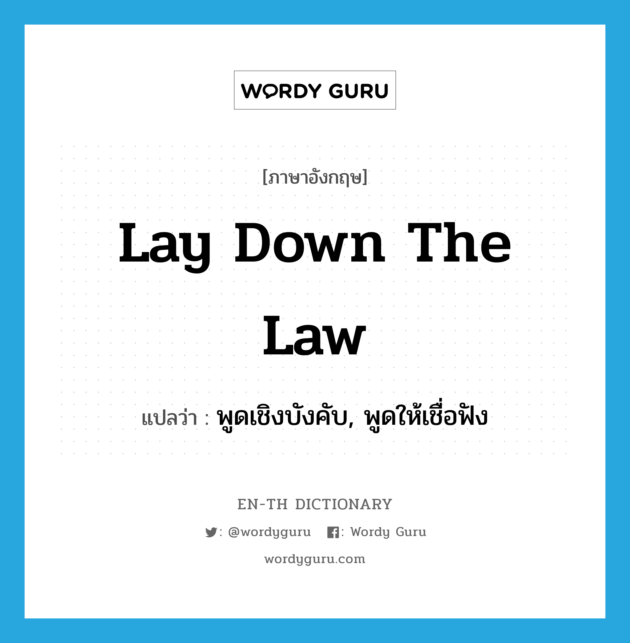 lay down the law แปลว่า?, คำศัพท์ภาษาอังกฤษ lay down the law แปลว่า พูดเชิงบังคับ, พูดให้เชื่อฟัง ประเภท IDM หมวด IDM