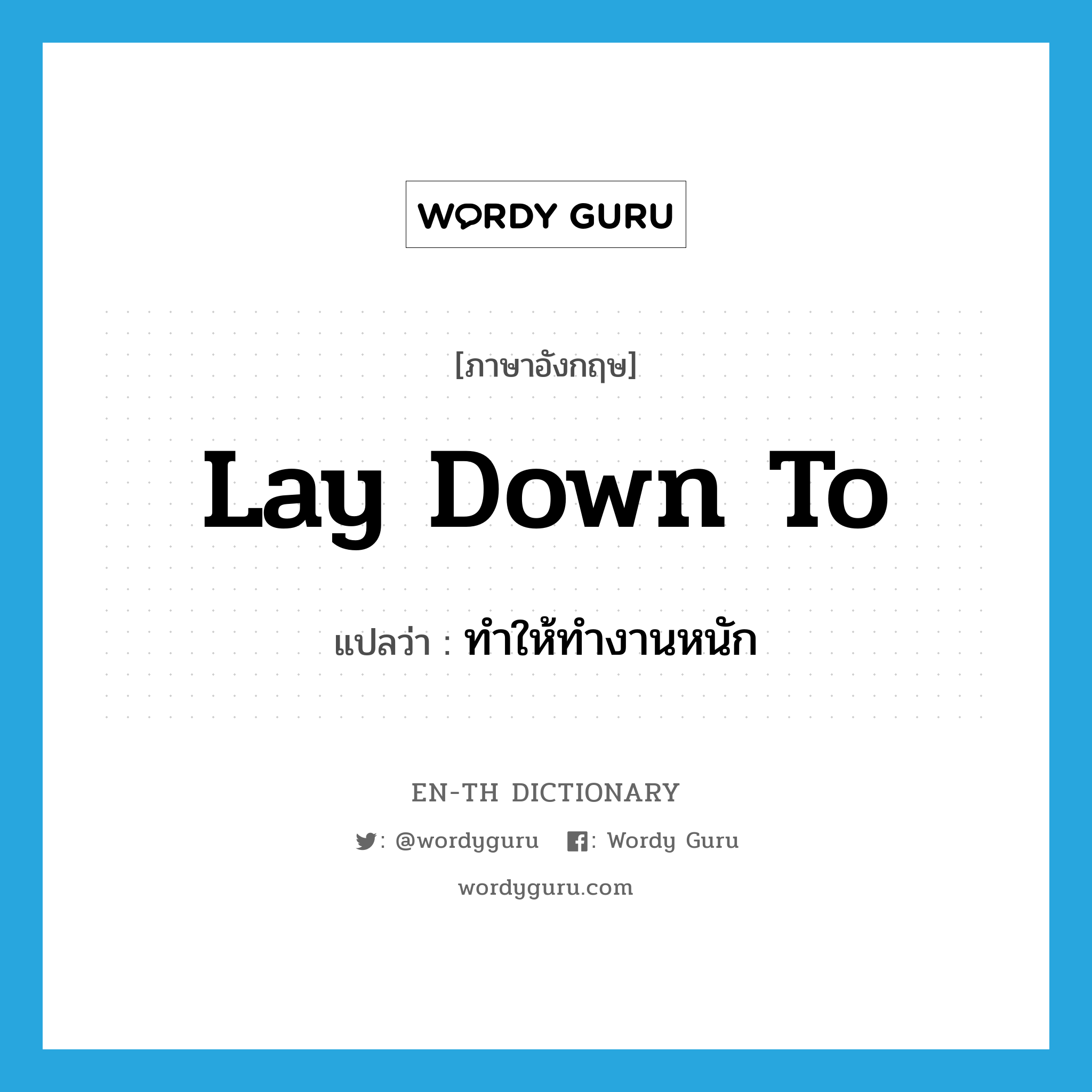 lay down to แปลว่า?, คำศัพท์ภาษาอังกฤษ lay down to แปลว่า ทำให้ทำงานหนัก ประเภท PHRV หมวด PHRV