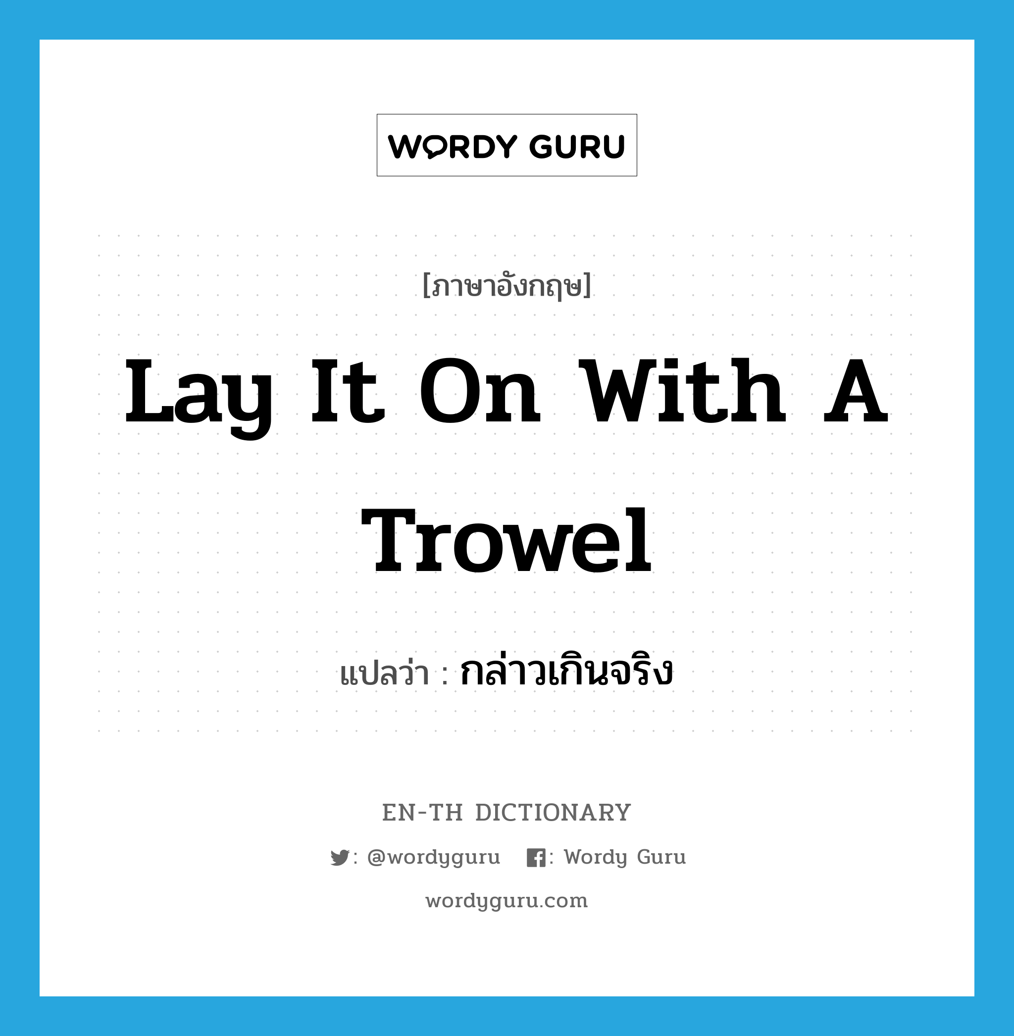 lay it on with a trowel แปลว่า?, คำศัพท์ภาษาอังกฤษ lay it on with a trowel แปลว่า กล่าวเกินจริง ประเภท IDM หมวด IDM