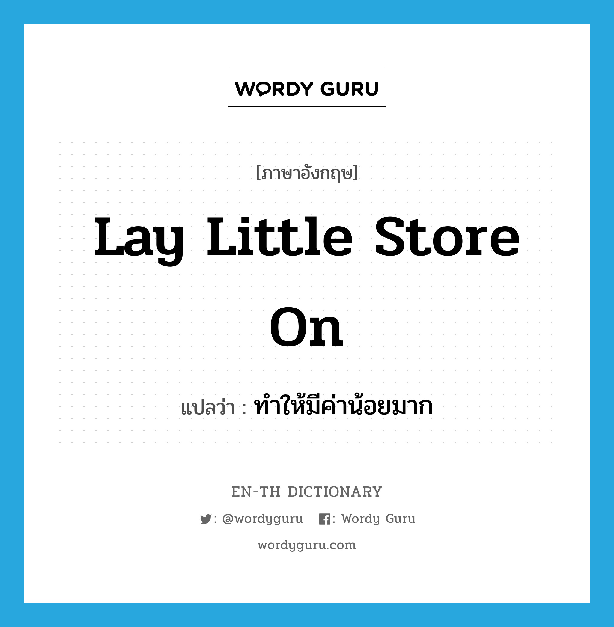 lay little store on แปลว่า?, คำศัพท์ภาษาอังกฤษ lay little store on แปลว่า ทำให้มีค่าน้อยมาก ประเภท IDM หมวด IDM