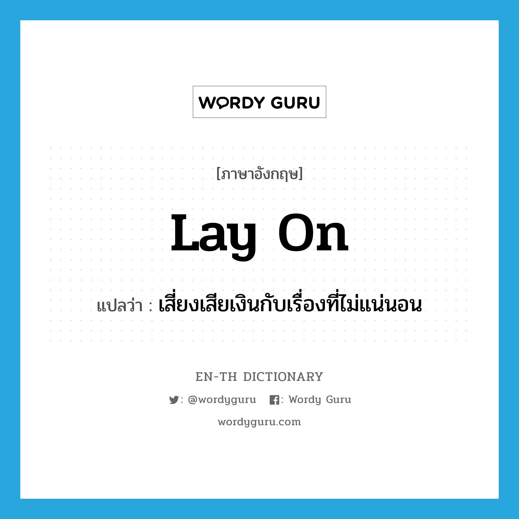 lay on แปลว่า?, คำศัพท์ภาษาอังกฤษ lay on แปลว่า เสี่ยงเสียเงินกับเรื่องที่ไม่แน่นอน ประเภท PHRV หมวด PHRV