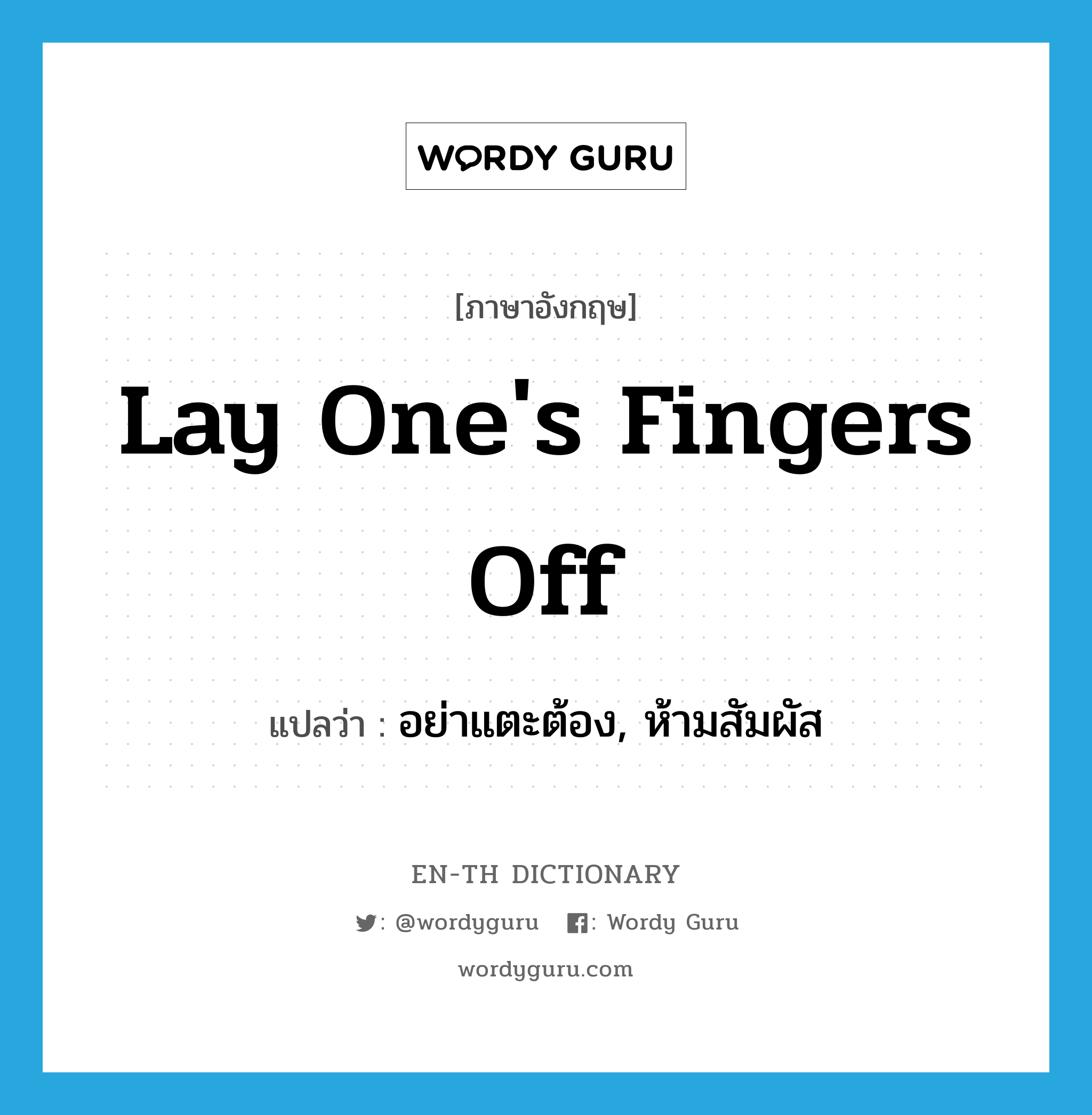 lay one&#39;s fingers off แปลว่า?, คำศัพท์ภาษาอังกฤษ lay one&#39;s fingers off แปลว่า อย่าแตะต้อง, ห้ามสัมผัส ประเภท IDM หมวด IDM