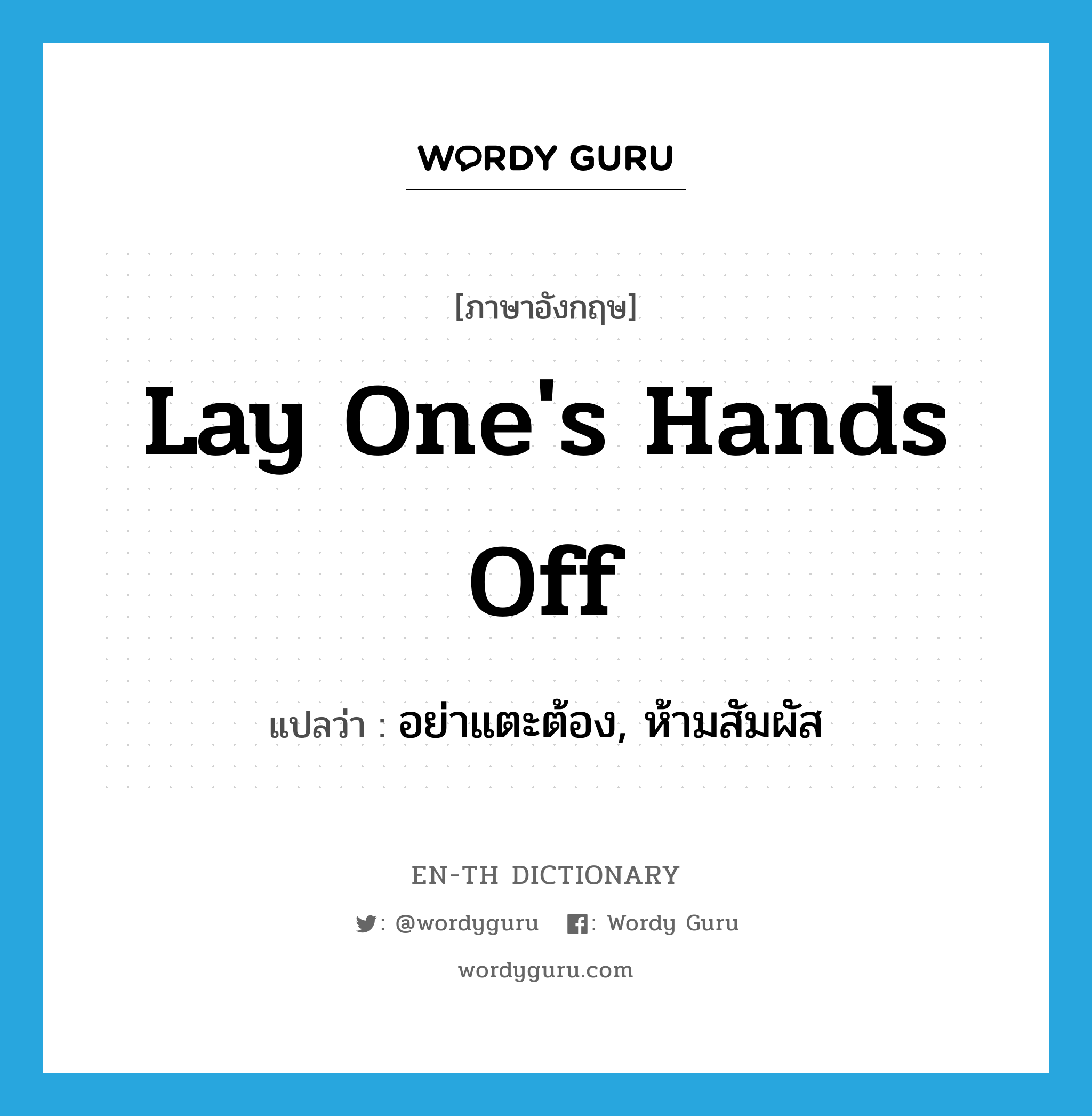 lay one&#39;s hands off แปลว่า?, คำศัพท์ภาษาอังกฤษ lay one&#39;s hands off แปลว่า อย่าแตะต้อง, ห้ามสัมผัส ประเภท IDM หมวด IDM