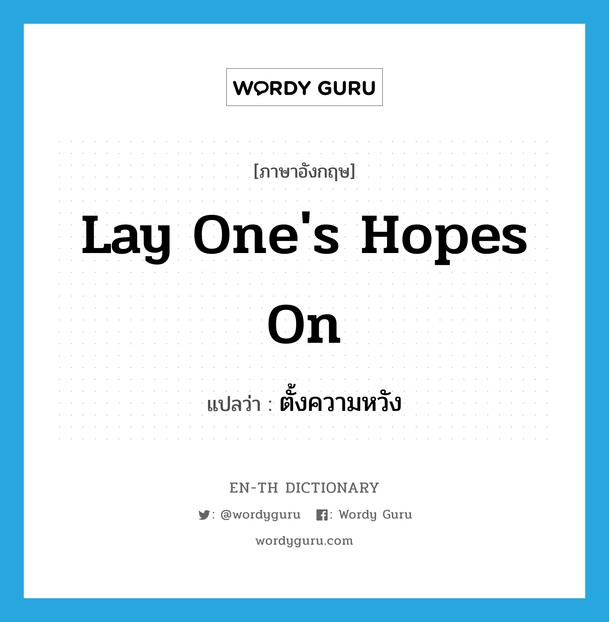 lay one&#39;s hopes on แปลว่า?, คำศัพท์ภาษาอังกฤษ lay one&#39;s hopes on แปลว่า ตั้งความหวัง ประเภท IDM หมวด IDM