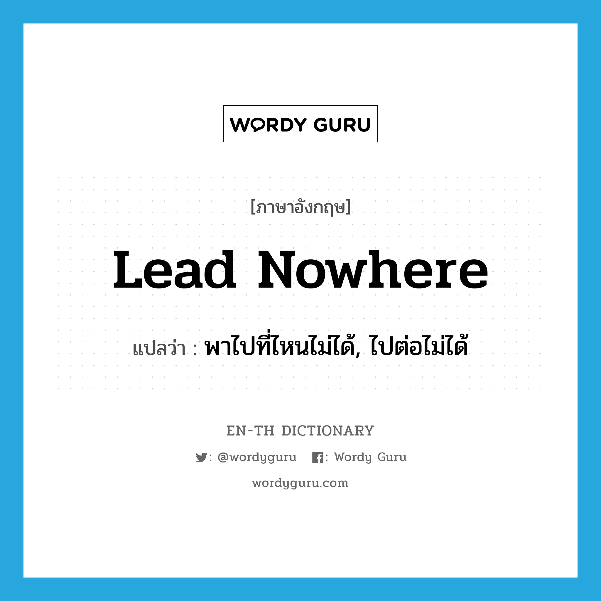 lead nowhere แปลว่า?, คำศัพท์ภาษาอังกฤษ lead nowhere แปลว่า พาไปที่ไหนไม่ได้, ไปต่อไม่ได้ ประเภท PHRV หมวด PHRV