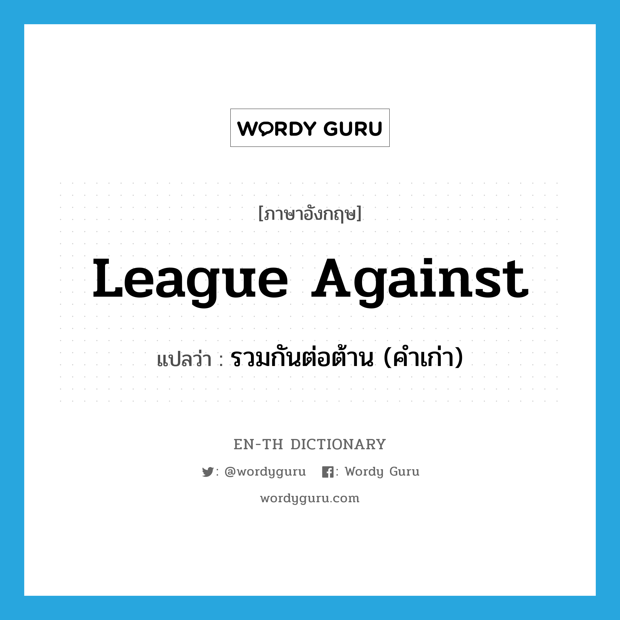 league against แปลว่า?, คำศัพท์ภาษาอังกฤษ league against แปลว่า รวมกันต่อต้าน (คำเก่า) ประเภท PHRV หมวด PHRV