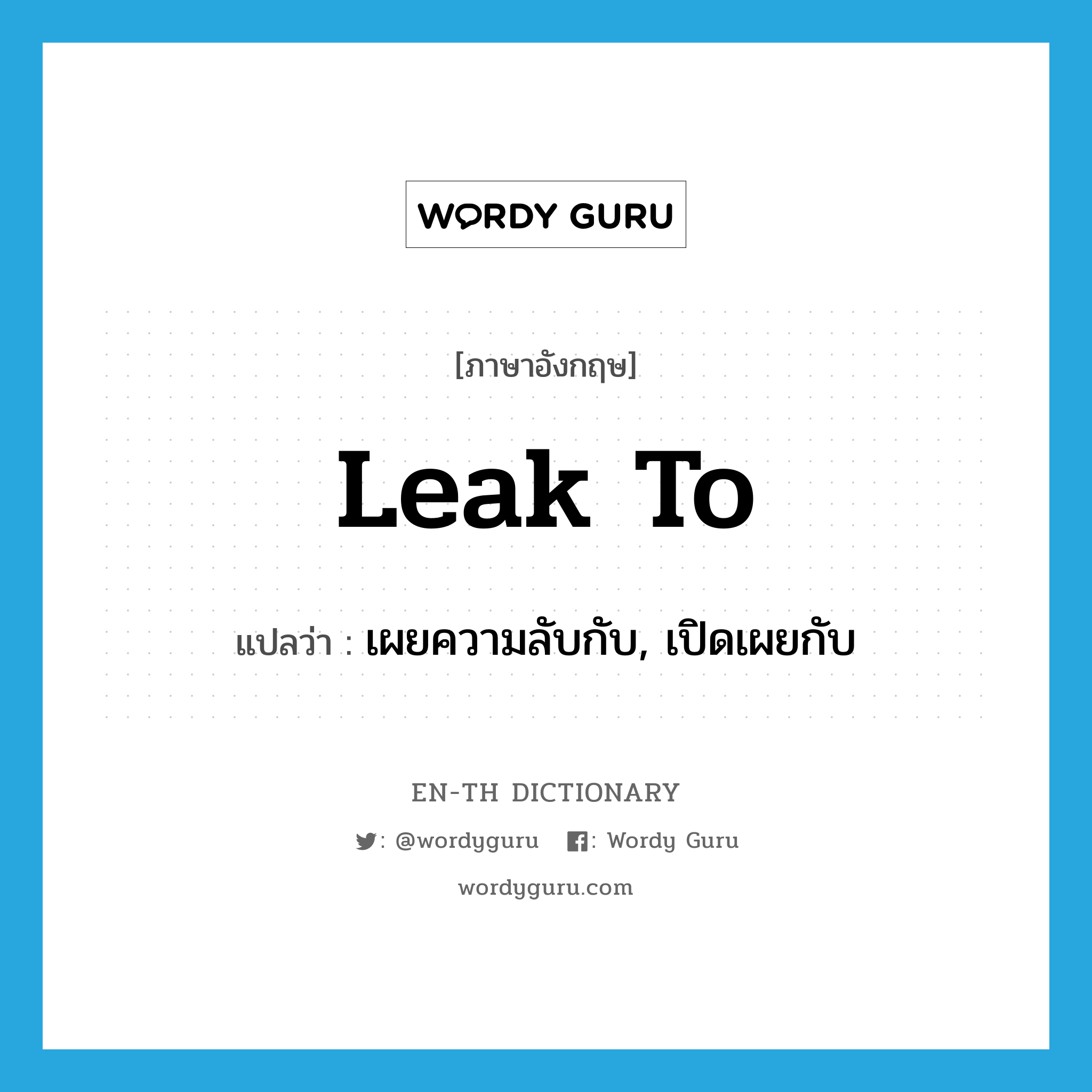 leak to แปลว่า?, คำศัพท์ภาษาอังกฤษ leak to แปลว่า เผยความลับกับ, เปิดเผยกับ ประเภท PHRV หมวด PHRV