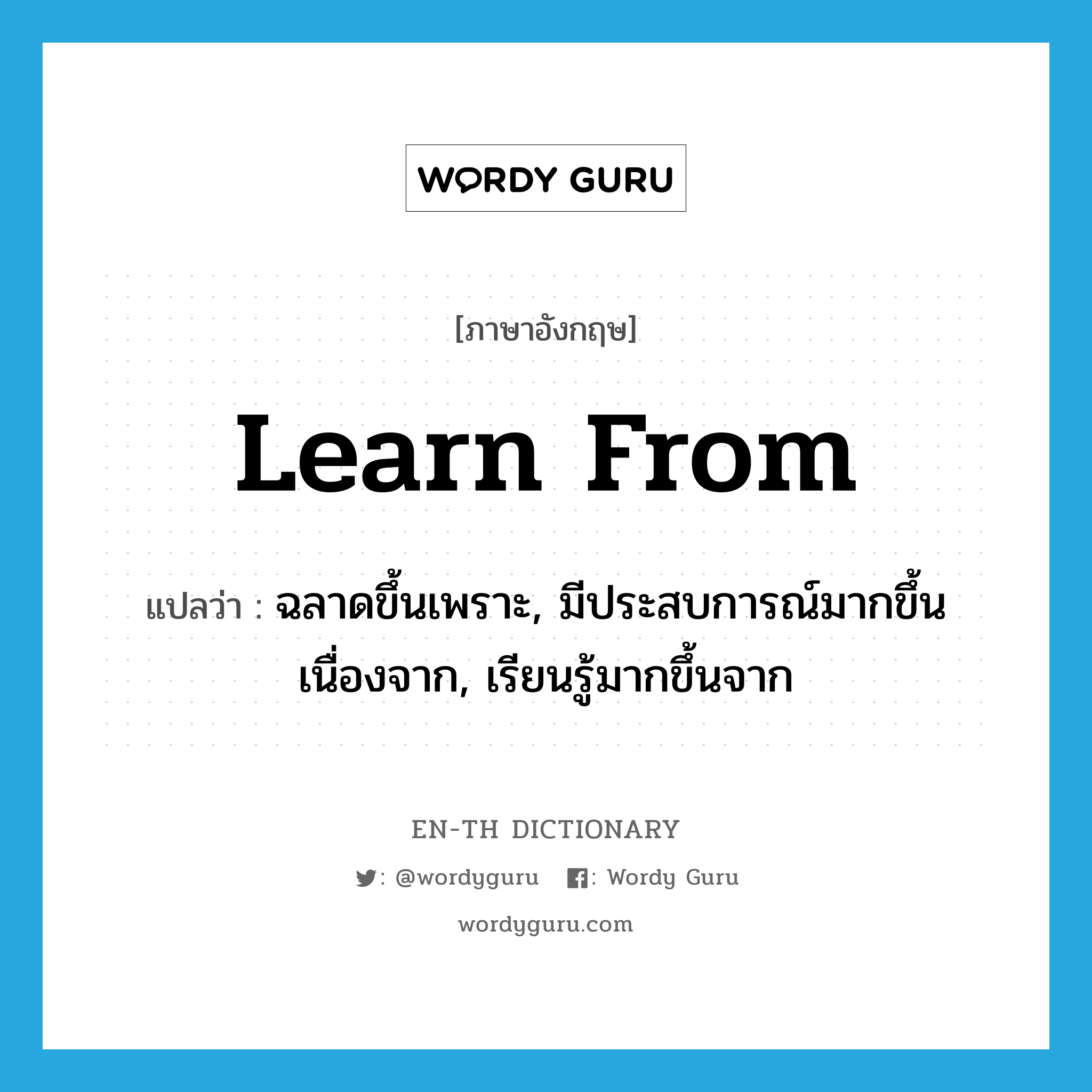 learn from แปลว่า?, คำศัพท์ภาษาอังกฤษ learn from แปลว่า ฉลาดขึ้นเพราะ, มีประสบการณ์มากขึ้นเนื่องจาก, เรียนรู้มากขึ้นจาก ประเภท PHRV หมวด PHRV