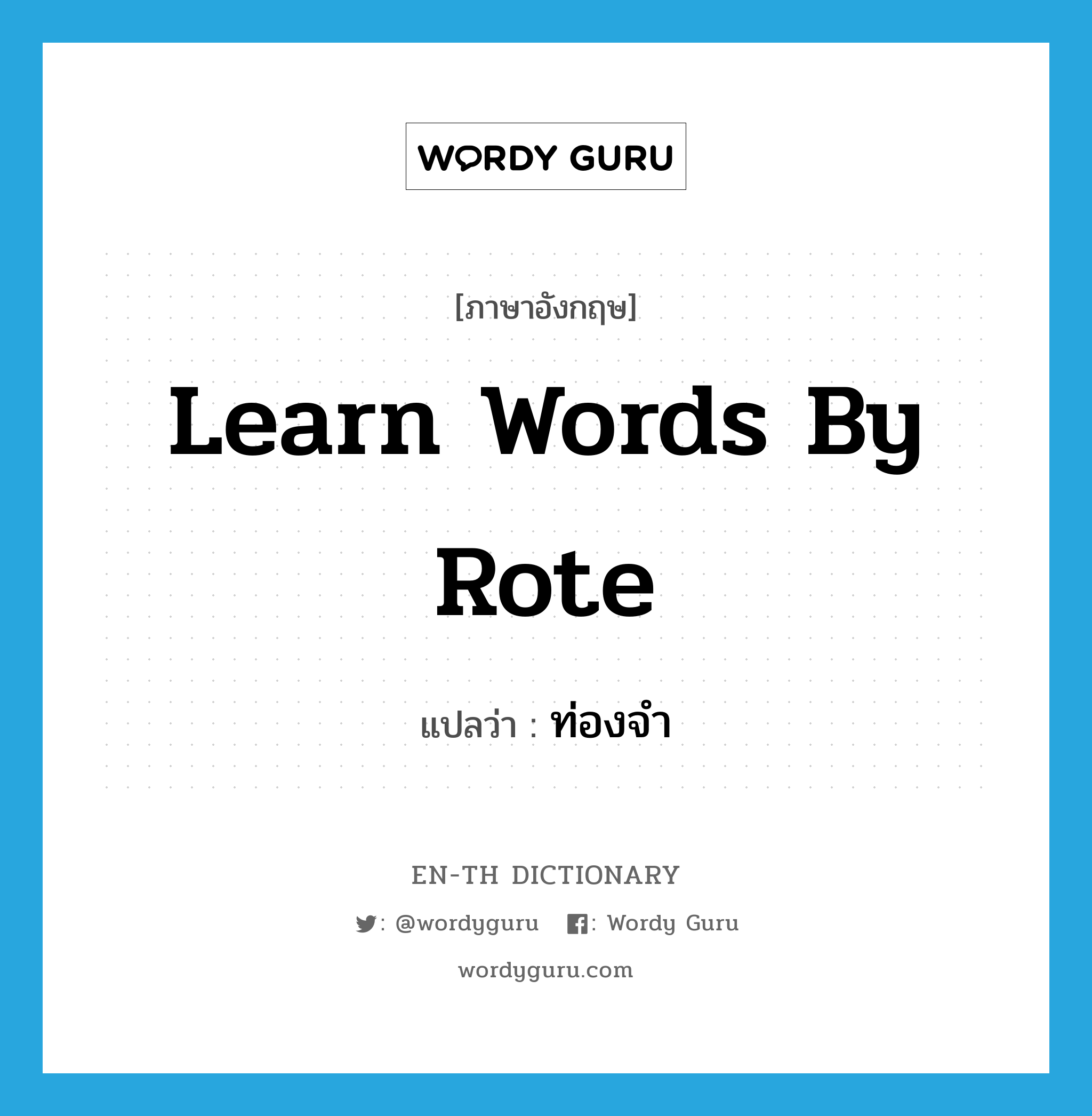 learn words by rote แปลว่า?, คำศัพท์ภาษาอังกฤษ learn words by rote แปลว่า ท่องจำ ประเภท IDM หมวด IDM