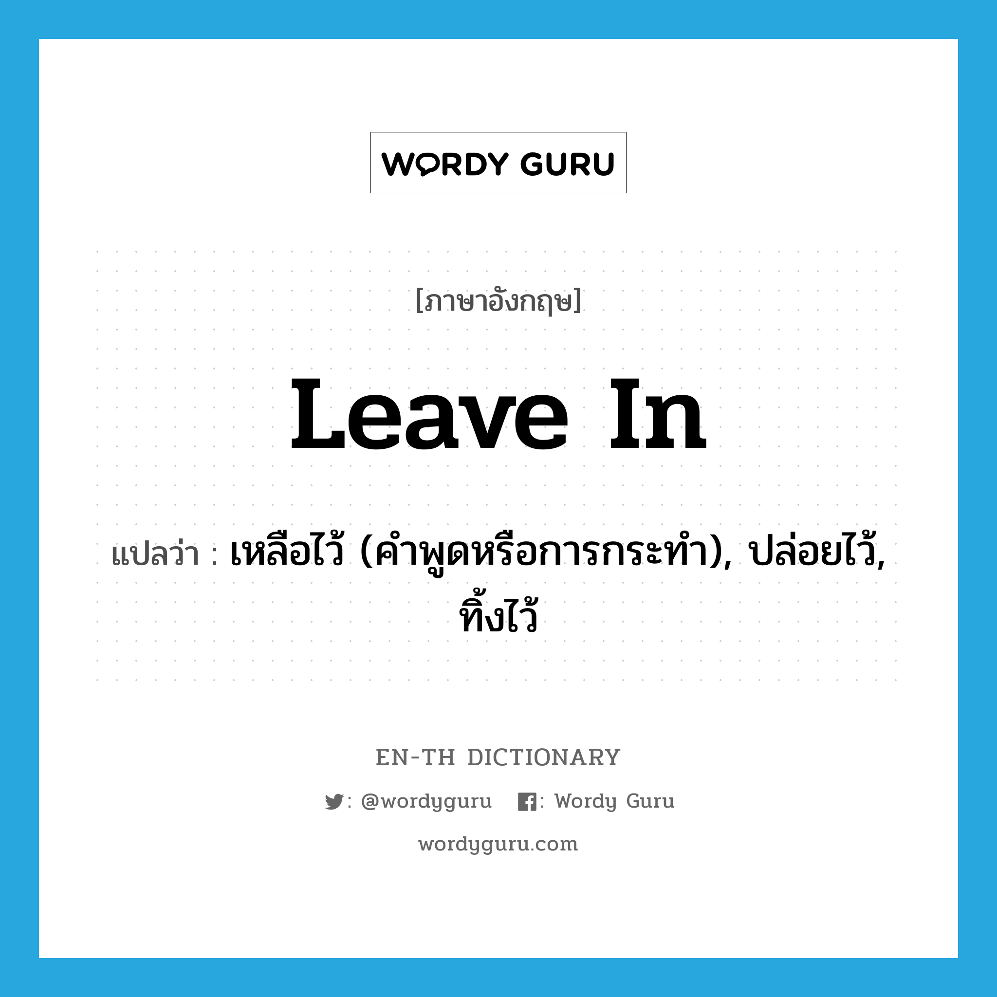 leave in แปลว่า?, คำศัพท์ภาษาอังกฤษ leave in แปลว่า เหลือไว้ (คำพูดหรือการกระทำ), ปล่อยไว้, ทิ้งไว้ ประเภท PHRV หมวด PHRV