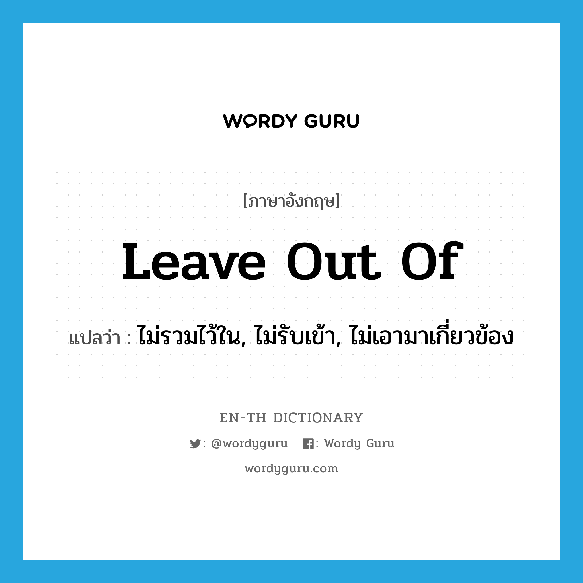 leave out of แปลว่า?, คำศัพท์ภาษาอังกฤษ leave out of แปลว่า ไม่รวมไว้ใน, ไม่รับเข้า, ไม่เอามาเกี่ยวข้อง ประเภท PHRV หมวด PHRV