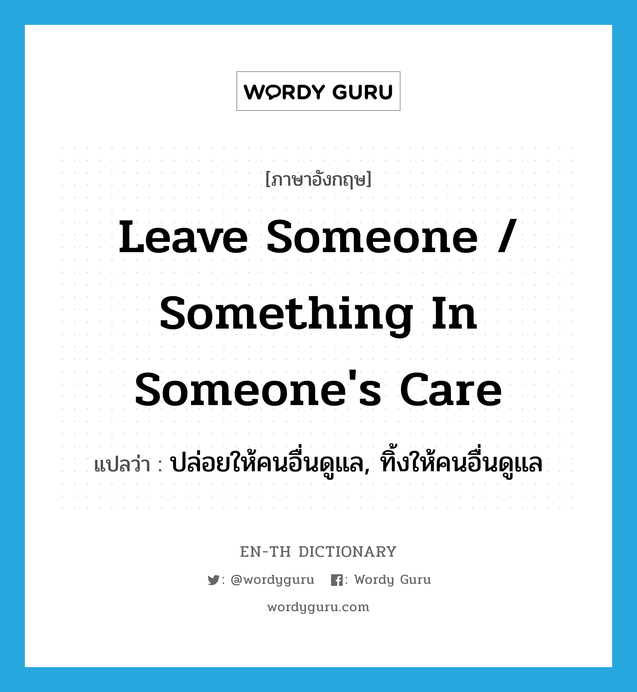 leave someone / something in someone&#39;s care แปลว่า?, คำศัพท์ภาษาอังกฤษ leave someone / something in someone&#39;s care แปลว่า ปล่อยให้คนอื่นดูแล, ทิ้งให้คนอื่นดูแล ประเภท IDM หมวด IDM