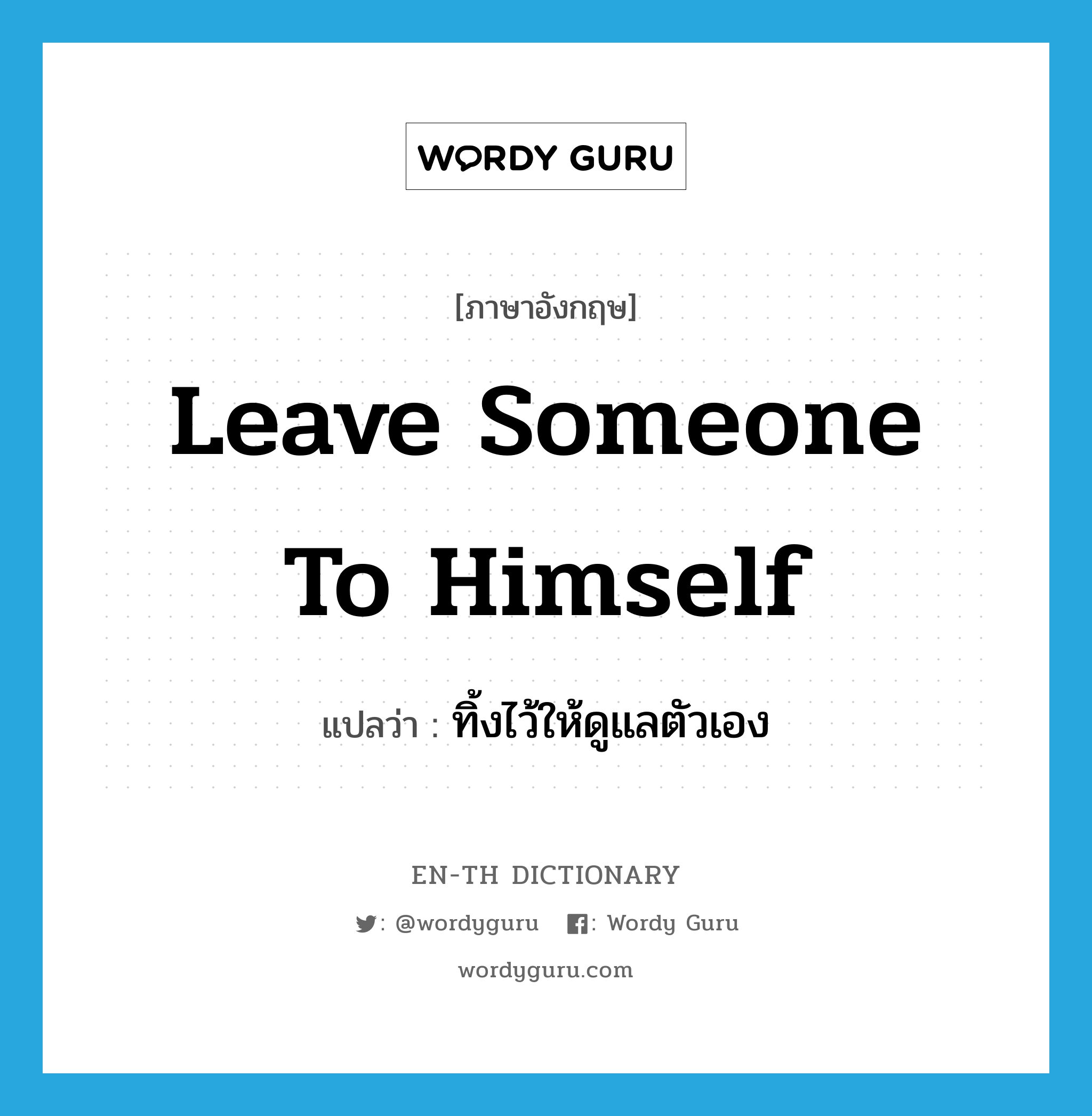 leave someone to himself แปลว่า?, คำศัพท์ภาษาอังกฤษ leave someone to himself แปลว่า ทิ้งไว้ให้ดูแลตัวเอง ประเภท IDM หมวด IDM