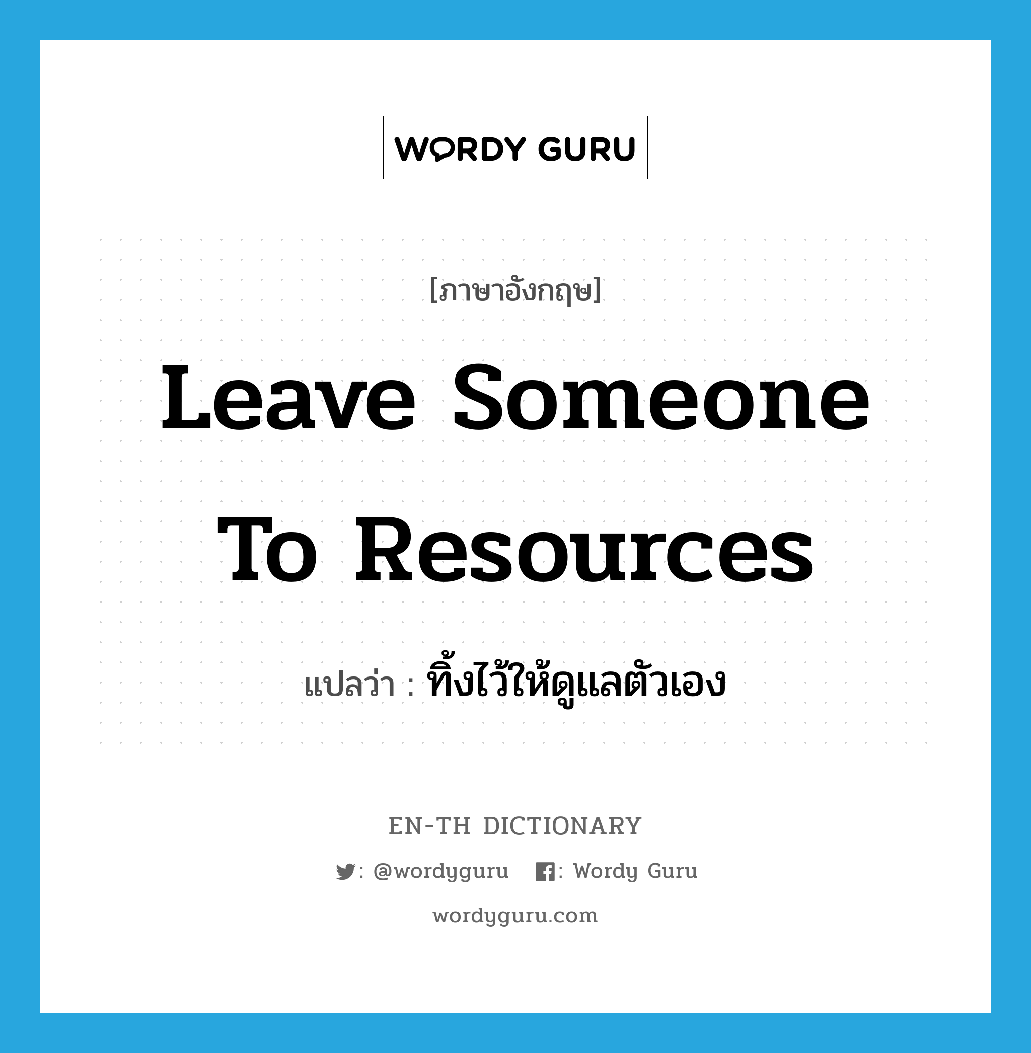 leave someone to resources แปลว่า?, คำศัพท์ภาษาอังกฤษ leave someone to resources แปลว่า ทิ้งไว้ให้ดูแลตัวเอง ประเภท IDM หมวด IDM