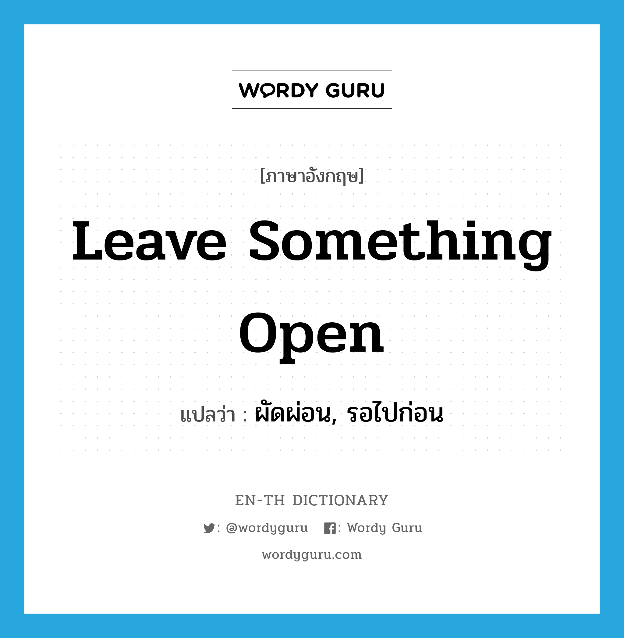 leave something open แปลว่า?, คำศัพท์ภาษาอังกฤษ leave something open แปลว่า ผัดผ่อน, รอไปก่อน ประเภท IDM หมวด IDM