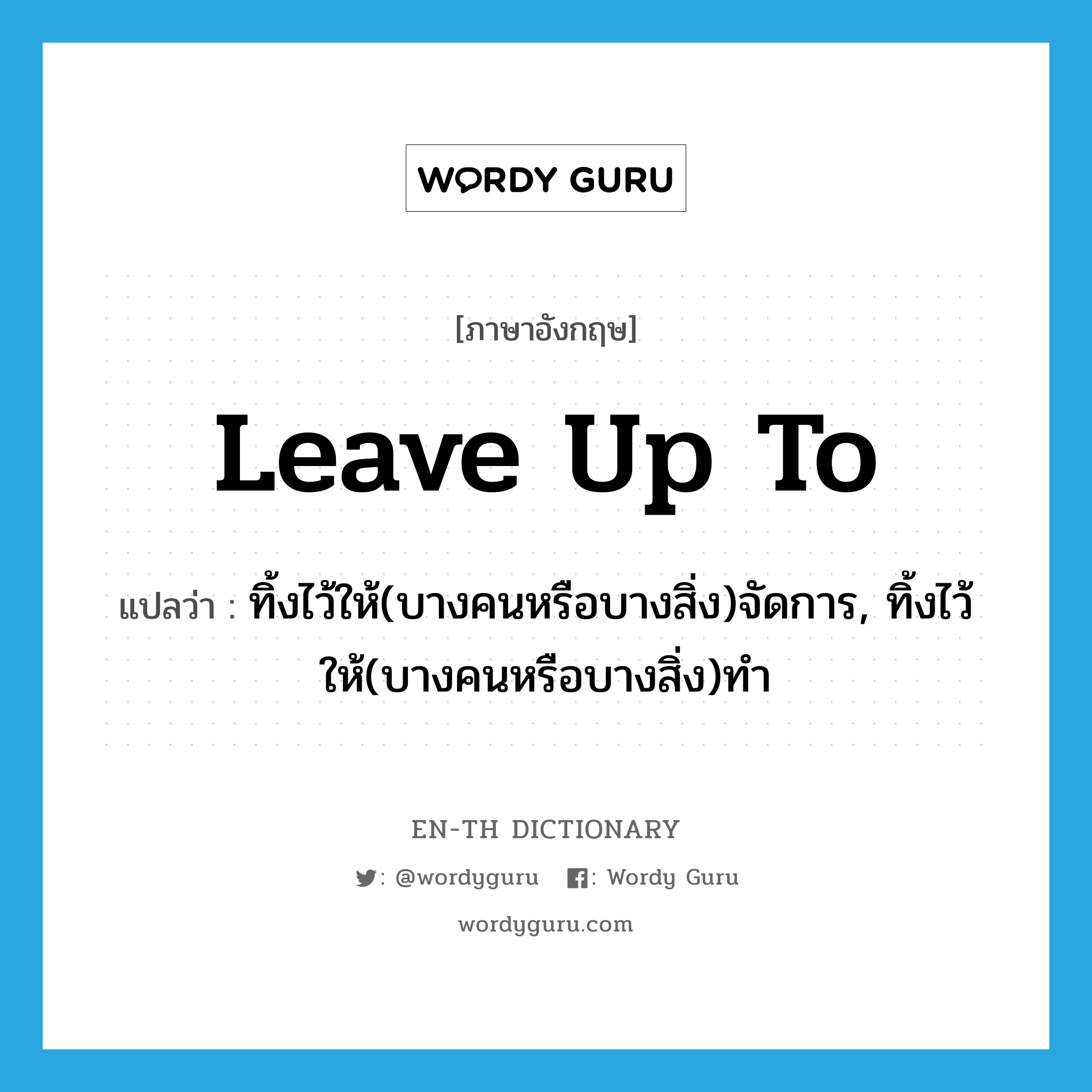 leave up to แปลว่า?, คำศัพท์ภาษาอังกฤษ leave up to แปลว่า ทิ้งไว้ให้(บางคนหรือบางสิ่ง)จัดการ, ทิ้งไว้ให้(บางคนหรือบางสิ่ง)ทำ ประเภท PHRV หมวด PHRV