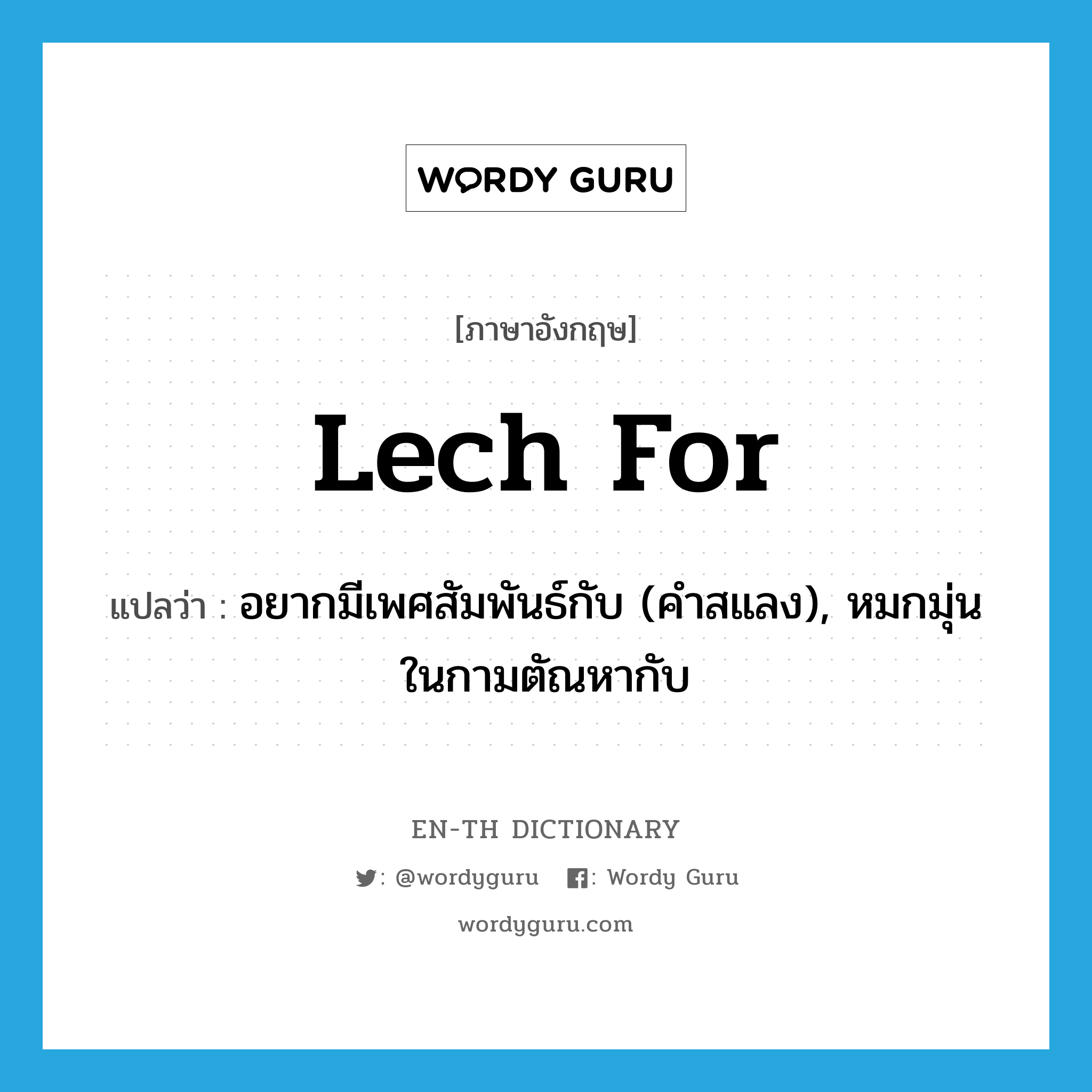 lech for แปลว่า?, คำศัพท์ภาษาอังกฤษ lech for แปลว่า อยากมีเพศสัมพันธ์กับ (คำสแลง), หมกมุ่นในกามตัณหากับ ประเภท PHRV หมวด PHRV