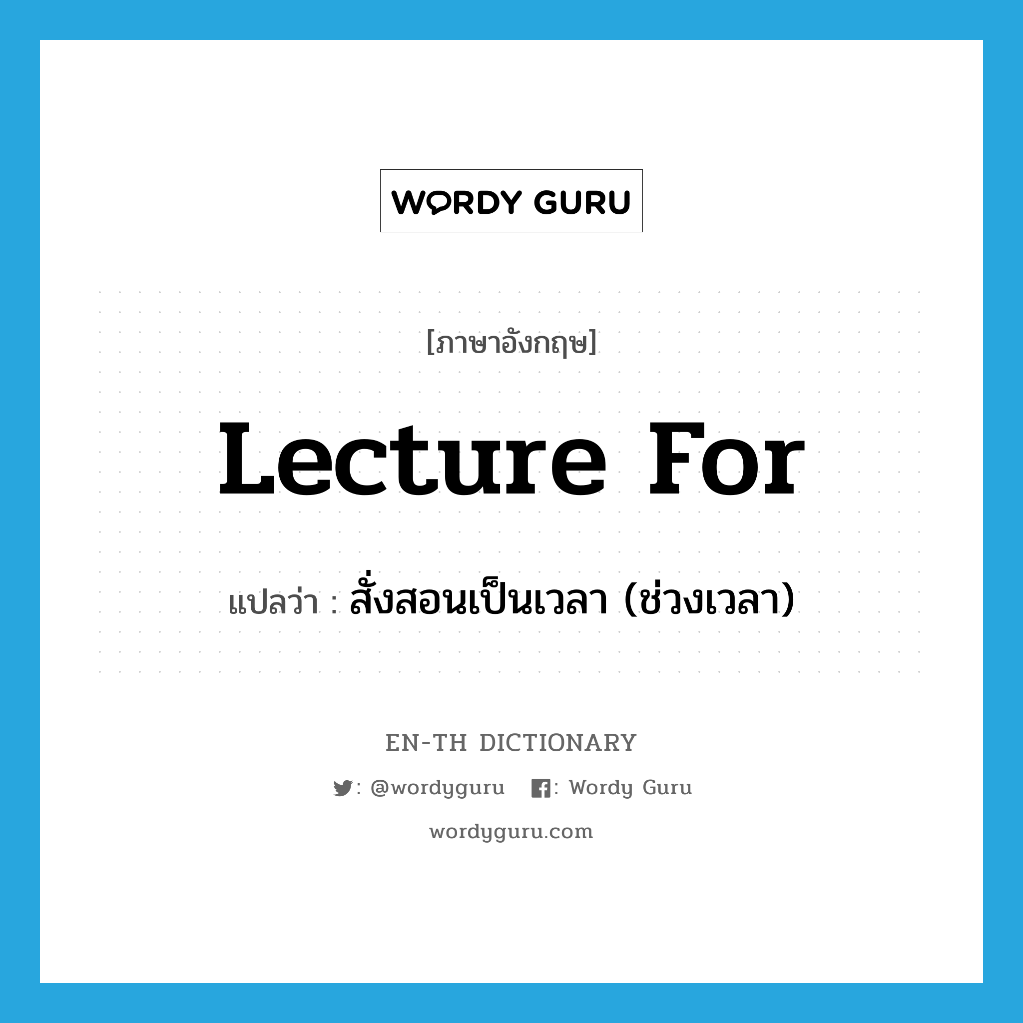 lecture for แปลว่า?, คำศัพท์ภาษาอังกฤษ lecture for แปลว่า สั่งสอนเป็นเวลา (ช่วงเวลา) ประเภท PHRV หมวด PHRV