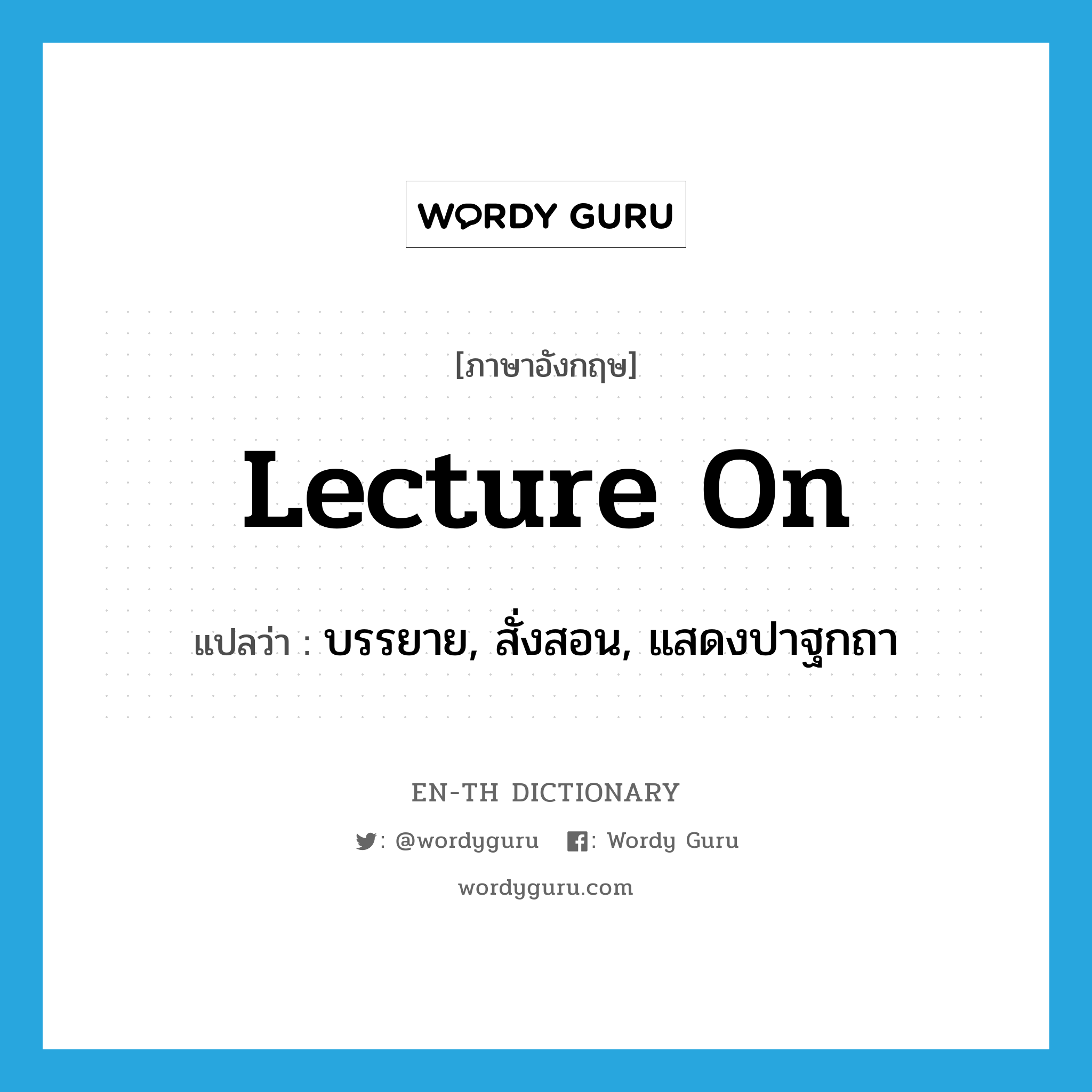 lecture on แปลว่า?, คำศัพท์ภาษาอังกฤษ lecture on แปลว่า บรรยาย, สั่งสอน, แสดงปาฐกถา ประเภท PHRV หมวด PHRV