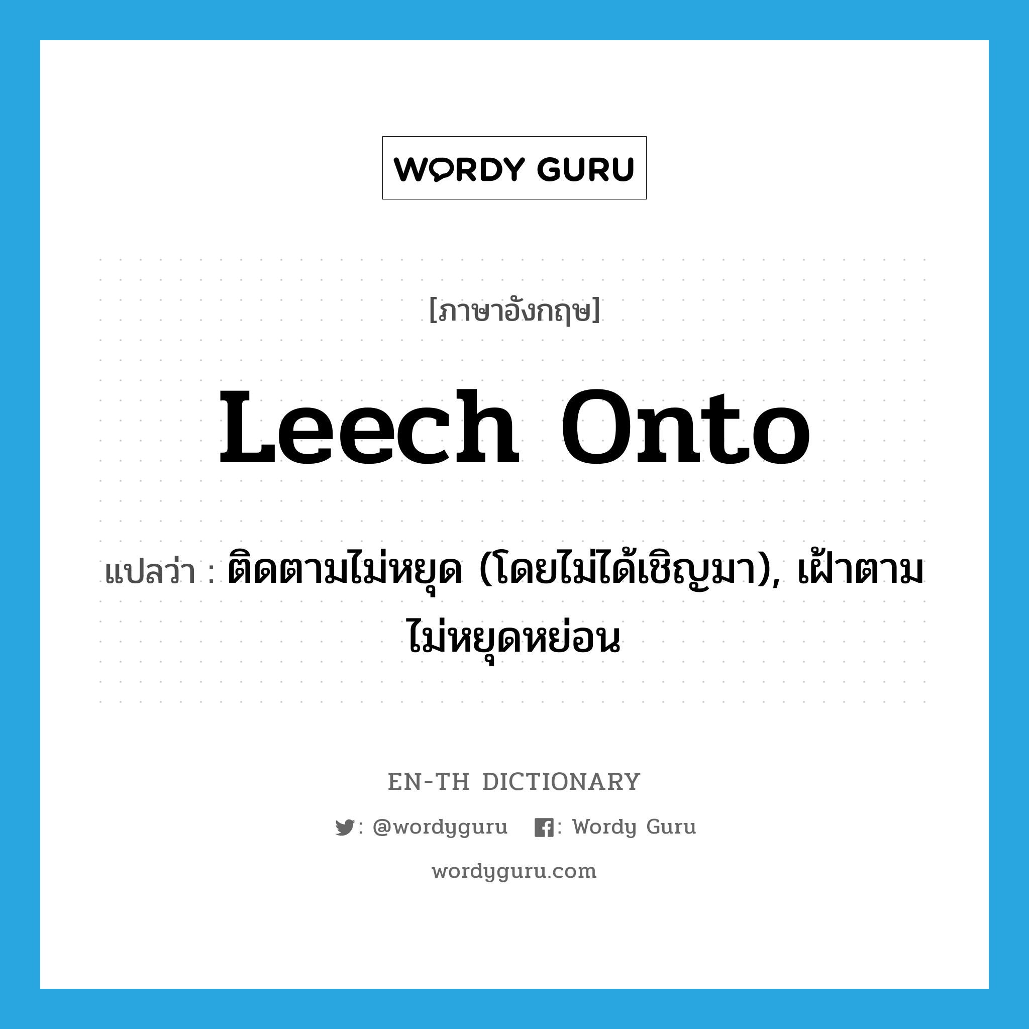 leech onto แปลว่า?, คำศัพท์ภาษาอังกฤษ leech onto แปลว่า ติดตามไม่หยุด (โดยไม่ได้เชิญมา), เฝ้าตามไม่หยุดหย่อน ประเภท PHRV หมวด PHRV