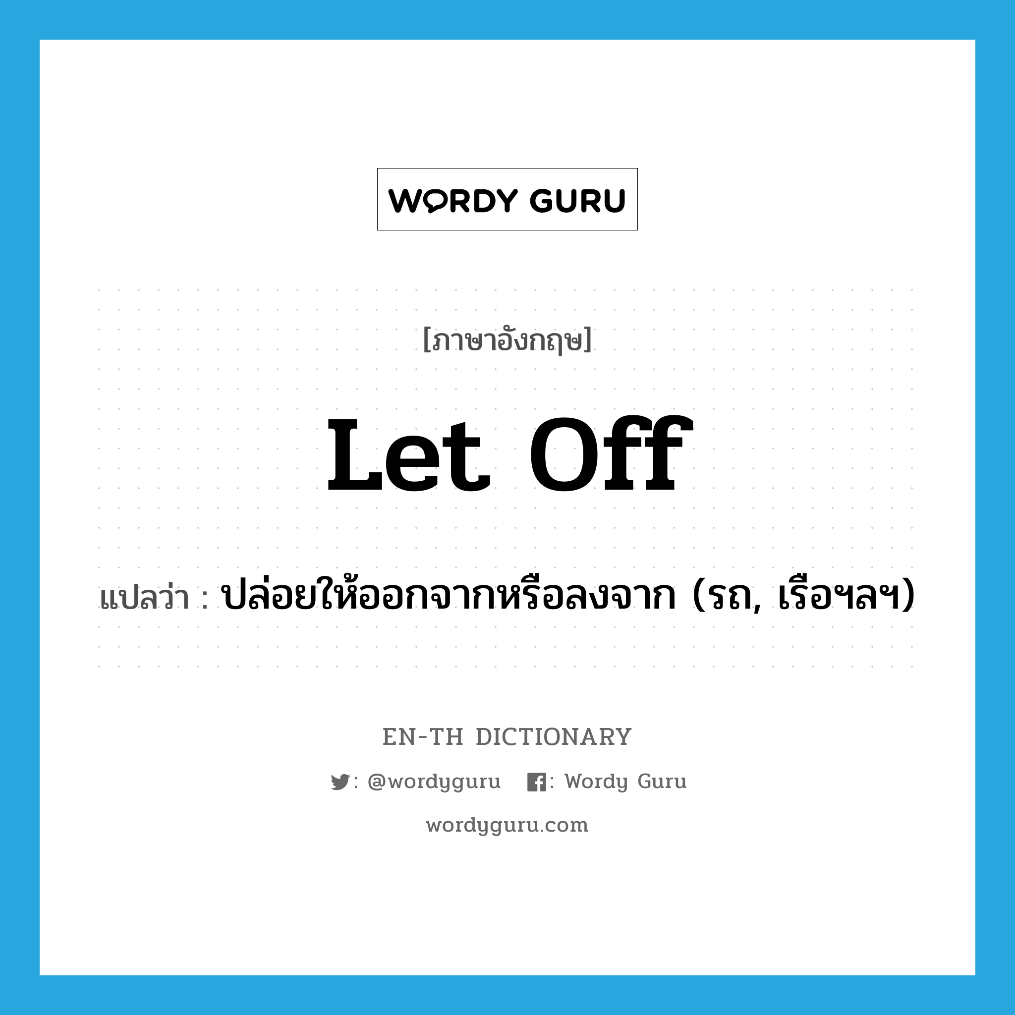 let off แปลว่า?, คำศัพท์ภาษาอังกฤษ let off แปลว่า ปล่อยให้ออกจากหรือลงจาก (รถ, เรือฯลฯ) ประเภท PHRV หมวด PHRV