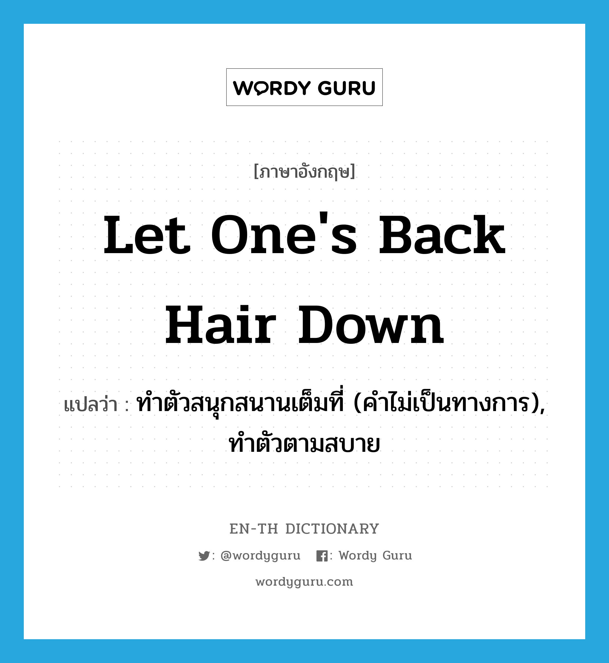 let one&#39;s back hair down แปลว่า?, คำศัพท์ภาษาอังกฤษ let one&#39;s back hair down แปลว่า ทำตัวสนุกสนานเต็มที่ (คำไม่เป็นทางการ), ทำตัวตามสบาย ประเภท IDM หมวด IDM