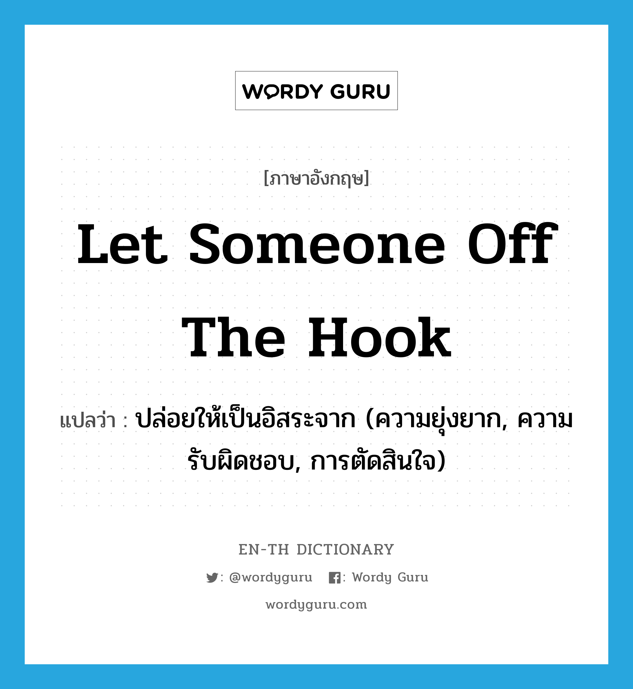 let someone off the hook แปลว่า?, คำศัพท์ภาษาอังกฤษ let someone off the hook แปลว่า ปล่อยให้เป็นอิสระจาก (ความยุ่งยาก, ความรับผิดชอบ, การตัดสินใจ) ประเภท IDM หมวด IDM