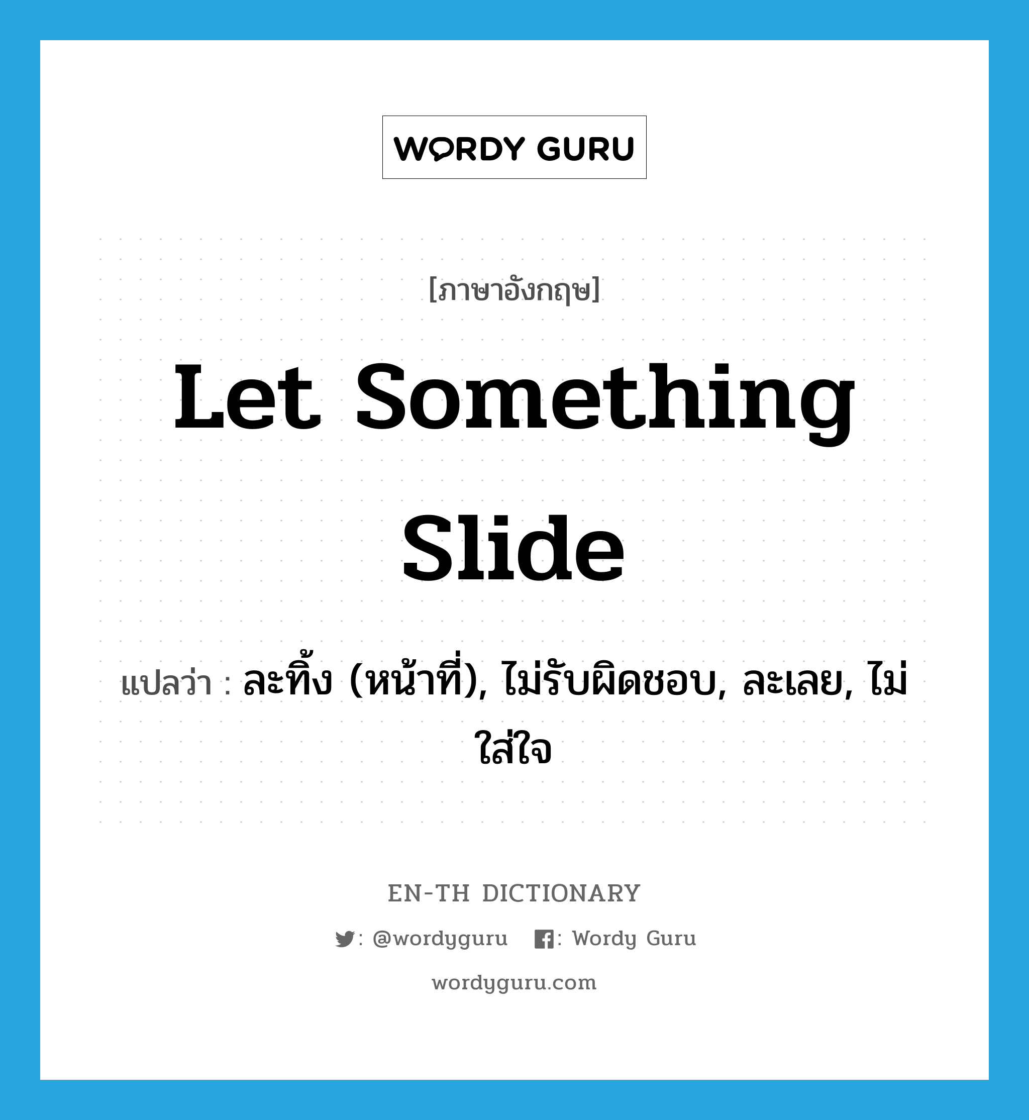 let something slide แปลว่า?, คำศัพท์ภาษาอังกฤษ let something slide แปลว่า ละทิ้ง (หน้าที่), ไม่รับผิดชอบ, ละเลย, ไม่ใส่ใจ ประเภท IDM หมวด IDM