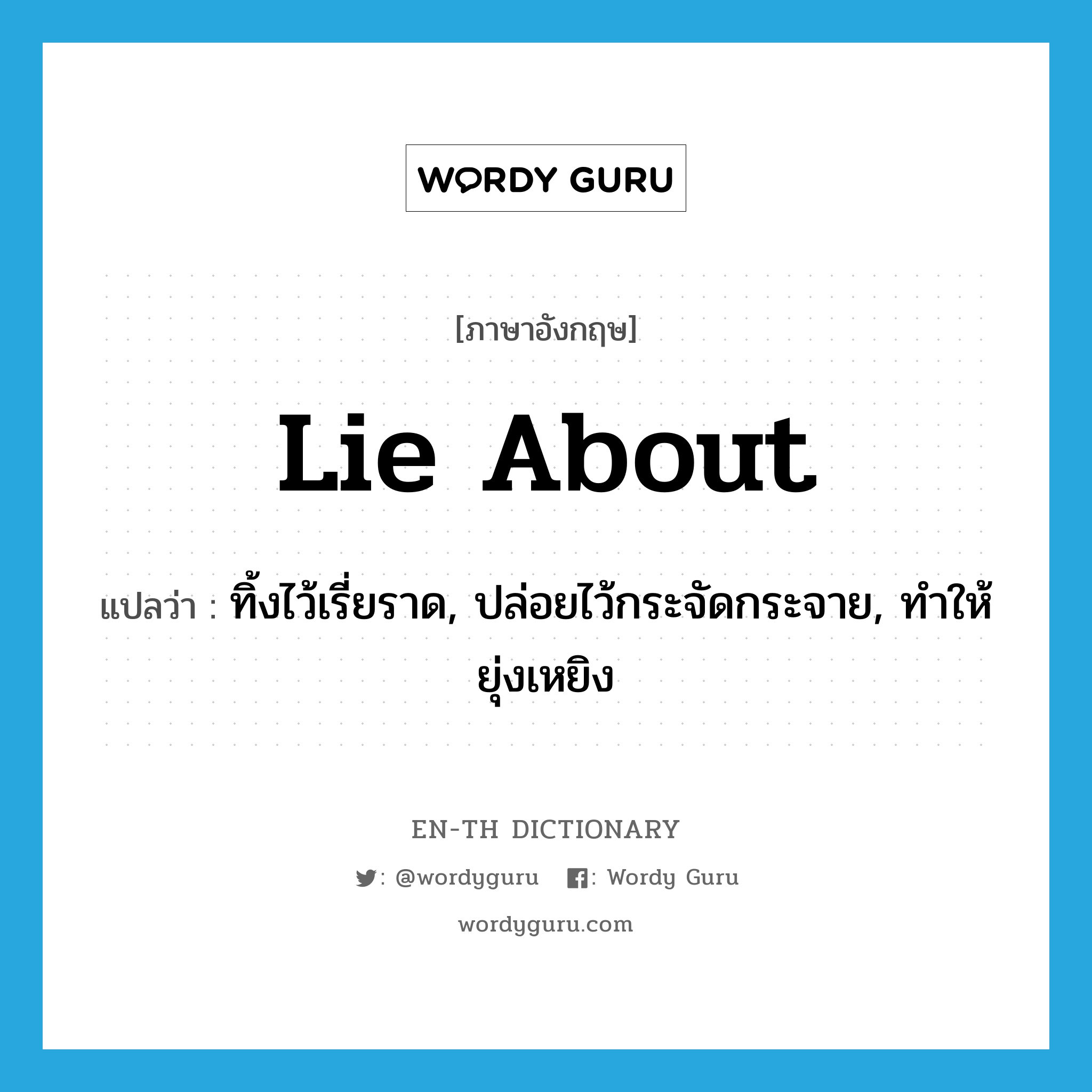 lie about แปลว่า?, คำศัพท์ภาษาอังกฤษ lie about แปลว่า ทิ้งไว้เรี่ยราด, ปล่อยไว้กระจัดกระจาย, ทำให้ยุ่งเหยิง ประเภท PHRV หมวด PHRV