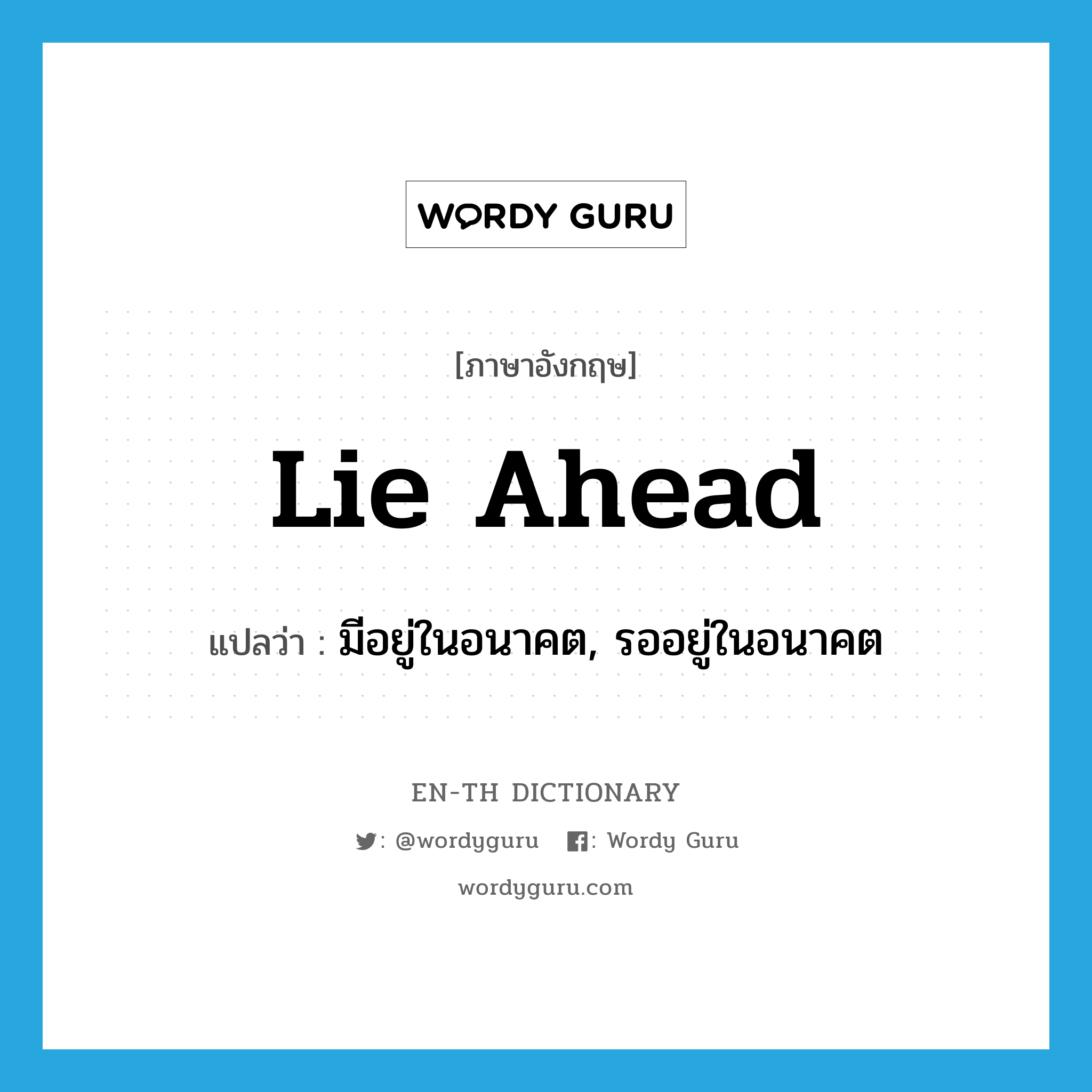 lie ahead แปลว่า?, คำศัพท์ภาษาอังกฤษ lie ahead แปลว่า มีอยู่ในอนาคต, รออยู่ในอนาคต ประเภท PHRV หมวด PHRV